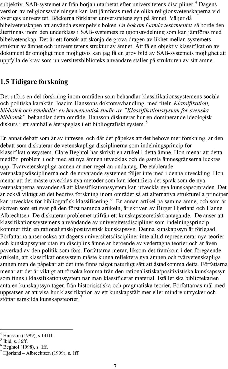 Väljer då bibelvetenskapen att använda exempelvis boken En bok om Gamla testamentet så borde den återfinnas inom den underklass i SAB-systemets religionsavdelning som kan jämföras med bibelvetenskap.