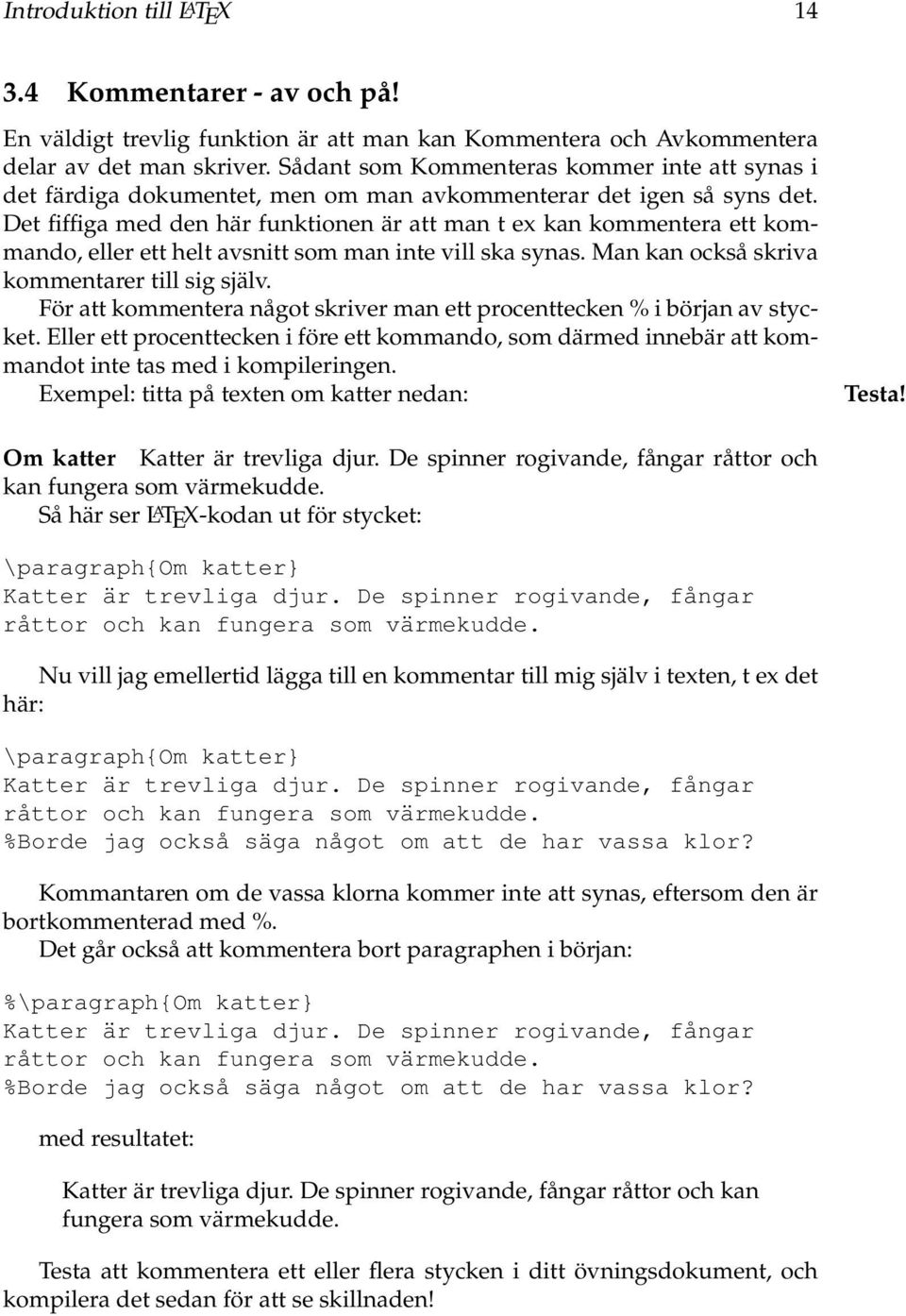 Det fiffiga med den här funktionen är att man t ex kan kommentera ett kommando, eller ett helt avsnitt som man inte vill ska synas. Man kan också skriva kommentarer till sig själv.