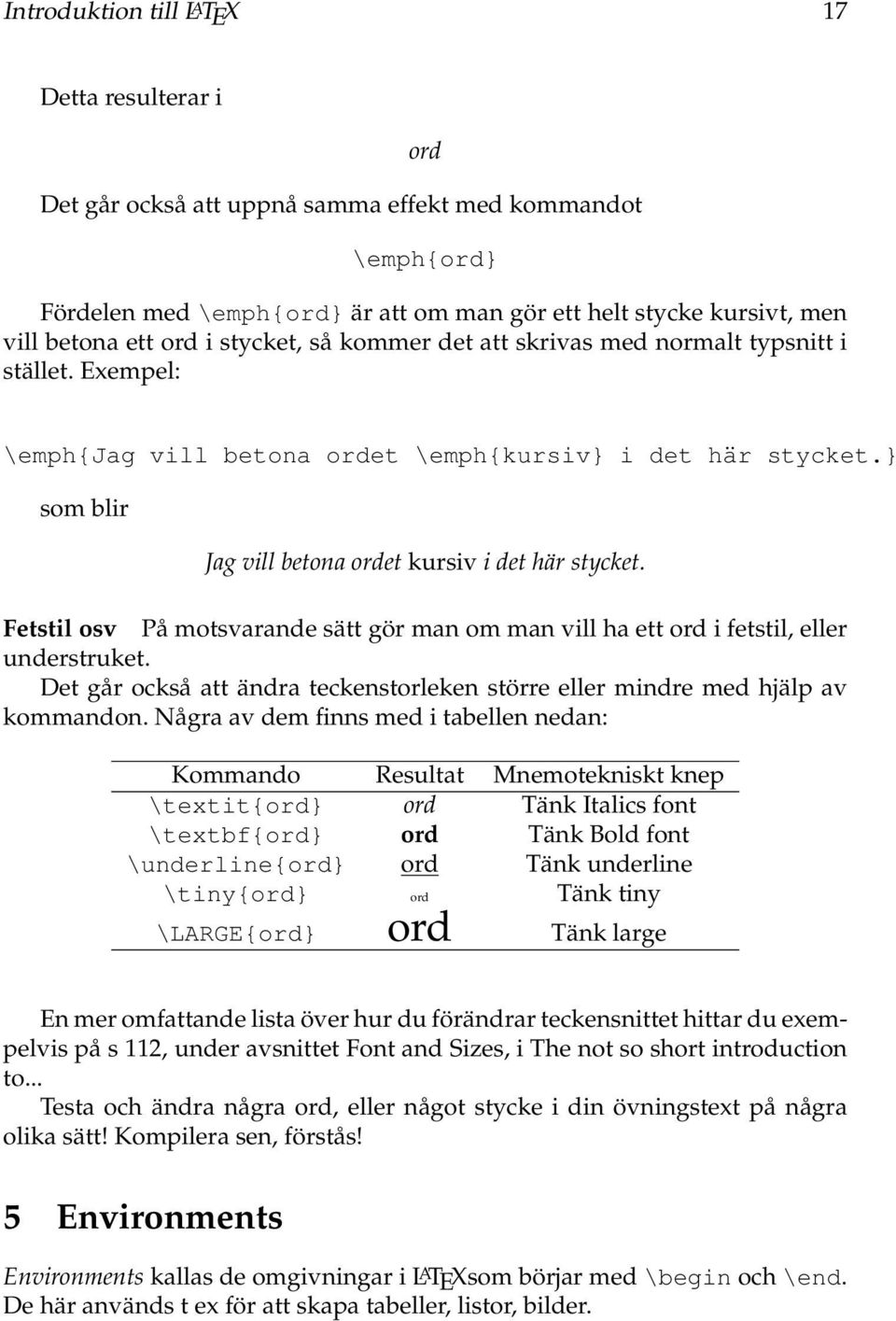 } som blir Jag vill betona ordet kursiv i det här stycket. Fetstil osv På motsvarande sätt gör man om man vill ha ett ord i fetstil, eller understruket.