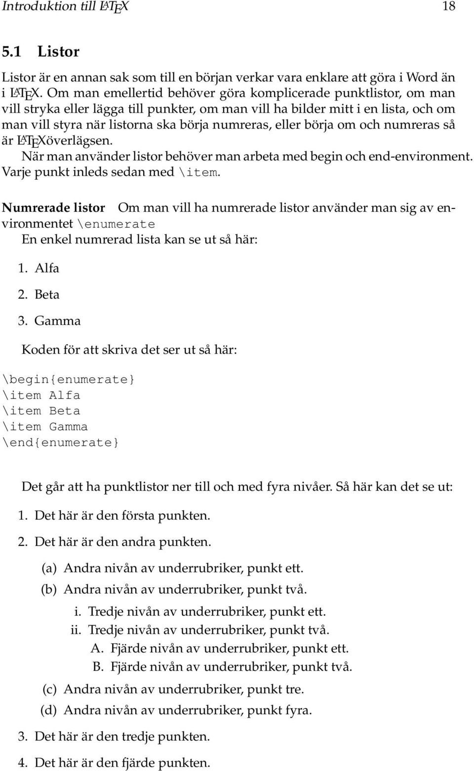 eller börja om och numreras så är L A TEXöverlägsen. När man använder listor behöver man arbeta med begin och end-environment. Varje punkt inleds sedan med \item.