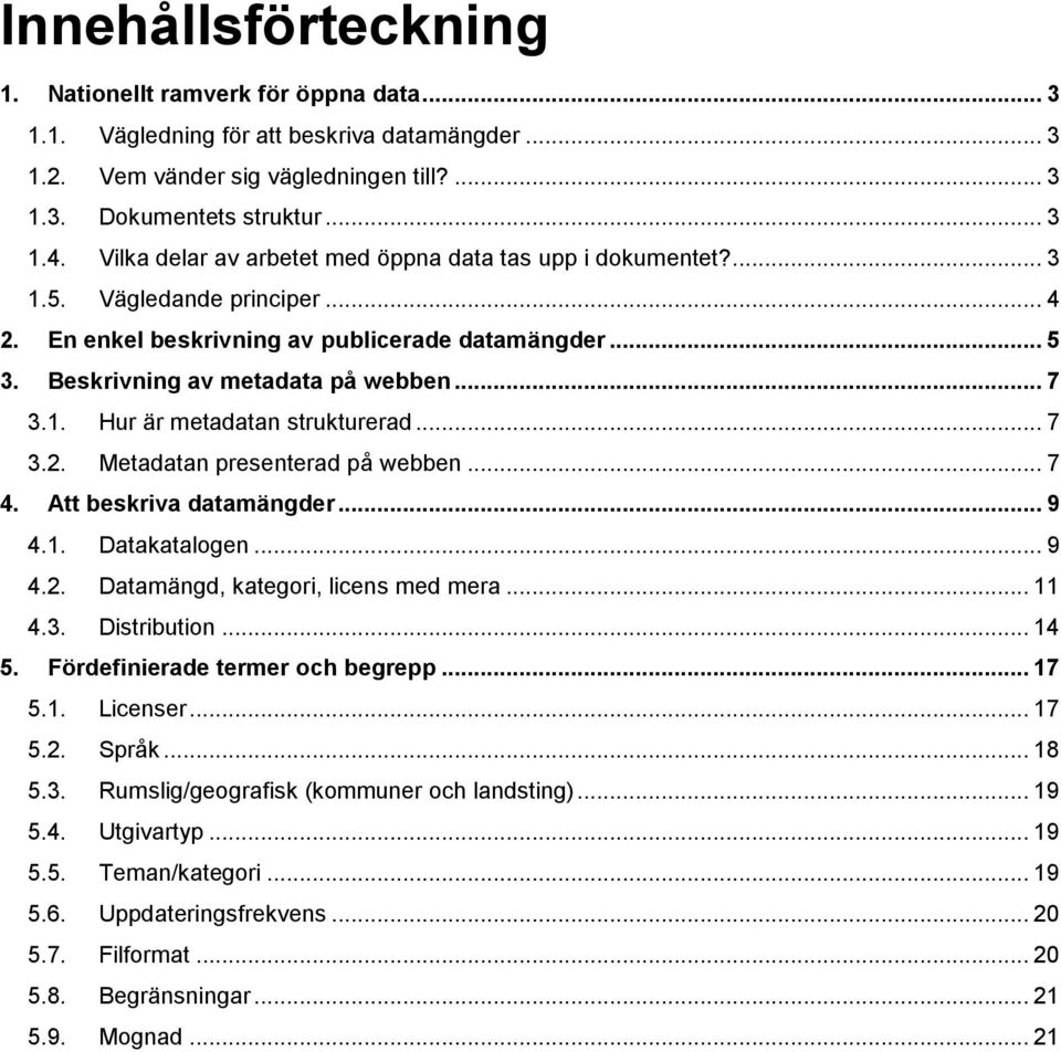 .. 7 3.2. Metadatan presenterad på webben... 7 4. Att beskriva datamängder... 9 4.1. Datakatalogen... 9 4.2. Datamängd, kategori, licens med mera... 11 4.3. Distribution... 14 5.