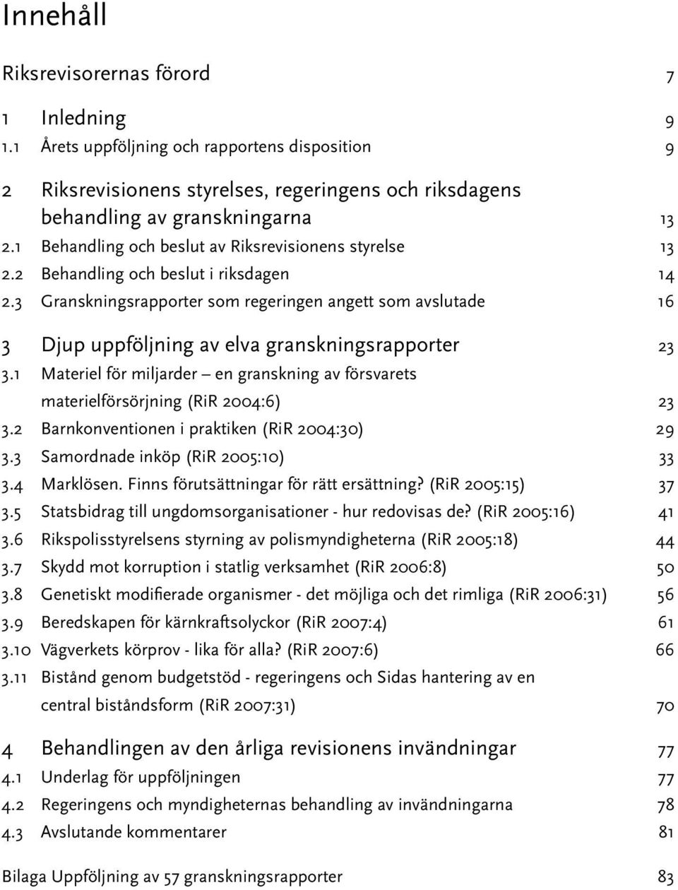 3 Granskningsrapporter som regeringen angett som avslutade 16 3 Djup uppföljning av elva granskningsrapporter 23 3.