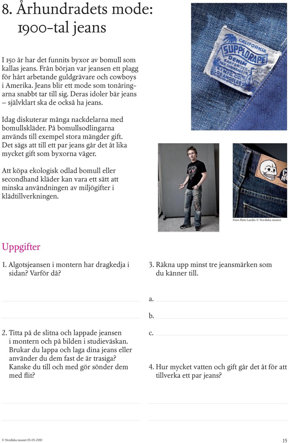 På bomullsodlingarna används till exempel stora mängder gift. Det sägs att till ett par jeans går det åt lika mycket gift som byxorna väger.