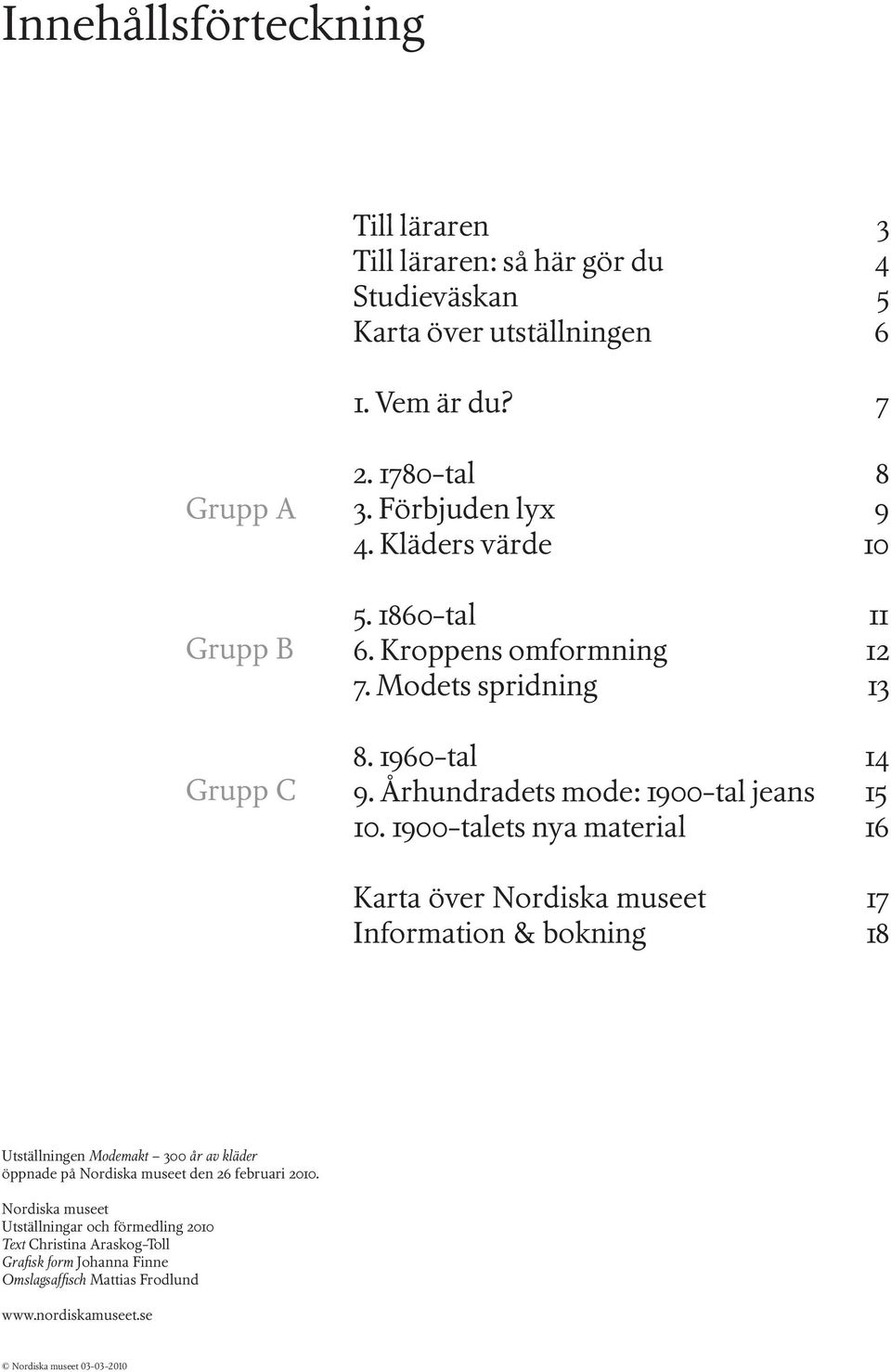 1900-talets nya material 16 Karta över Nordiska museet 17 Information & bokning 18 Utställningen Modemakt 300 år av kläder öppnade på Nordiska museet den 26