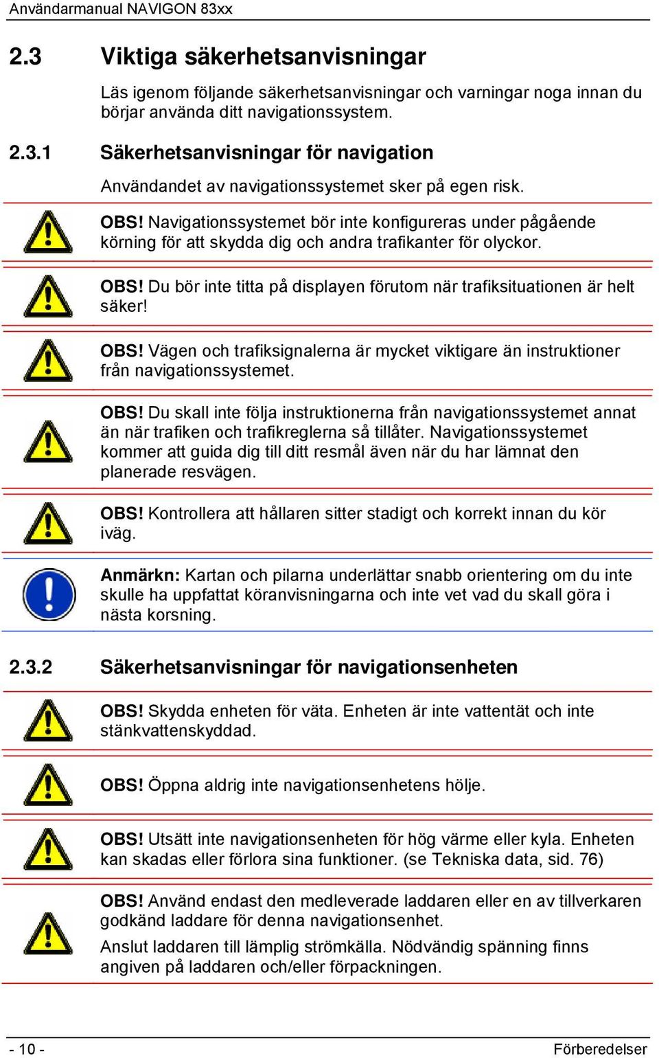 Du bör inte titta på displayen förutom när trafiksituationen är helt säker! OBS! Vägen och trafiksignalerna är mycket viktigare än instruktioner från navigationssystemet. OBS! Du skall inte följa instruktionerna från navigationssystemet annat än när trafiken och trafikreglerna så tillåter.