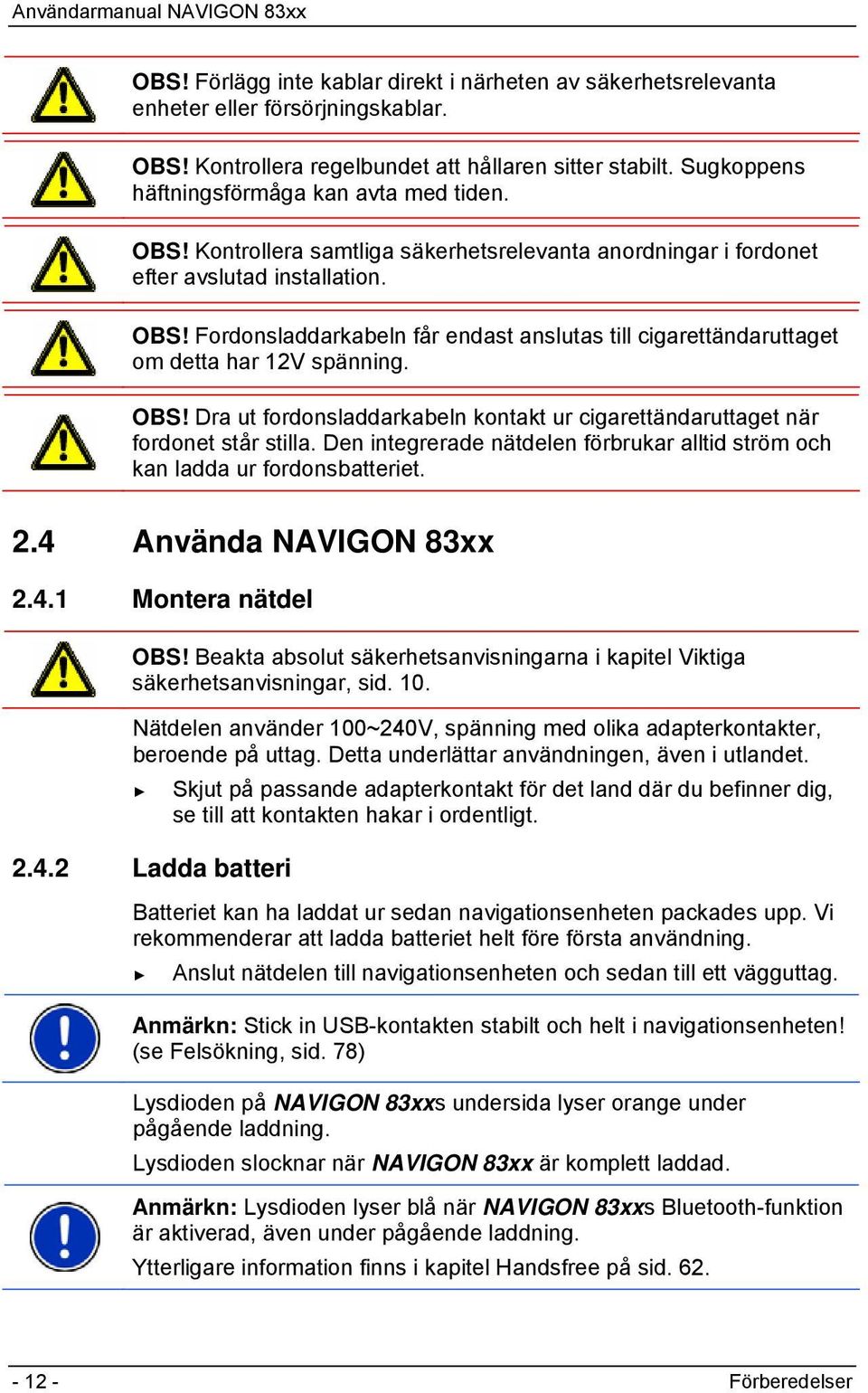 OBS! Dra ut fordonsladdarkabeln kontakt ur cigarettändaruttaget när fordonet står stilla. Den integrerade nätdelen förbrukar alltid ström och kan ladda ur fordonsbatteriet. 2.4 Använda NAVIGON 83xx 2.