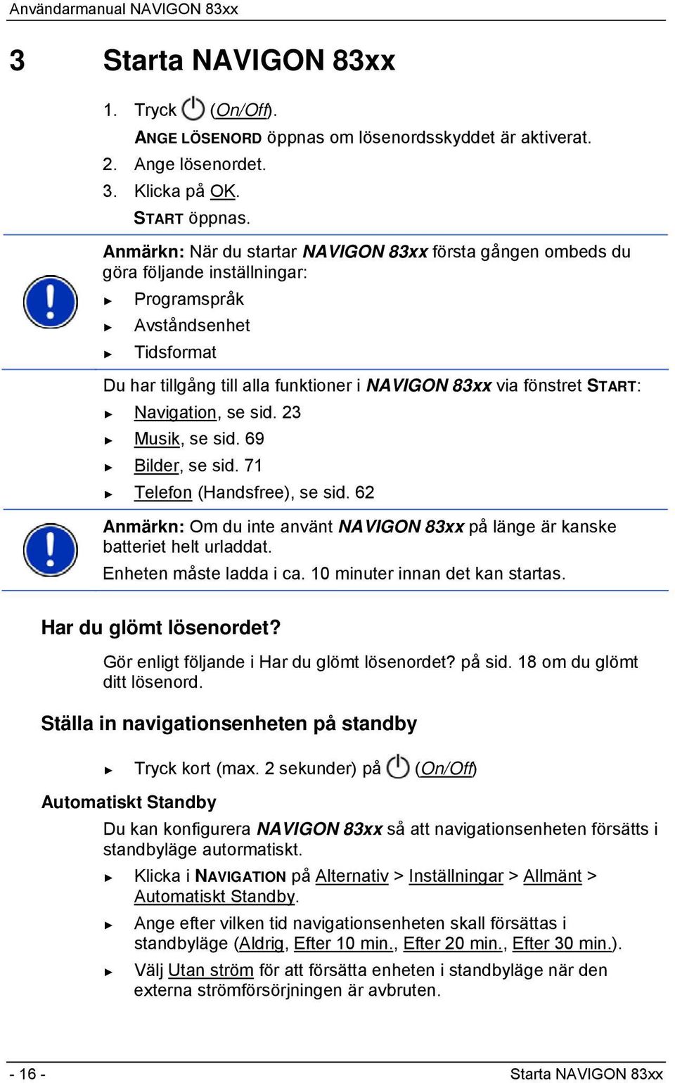 Navigation, se sid. 23 Musik, se sid. 69 Bilder, se sid. 71 Telefon (Handsfree), se sid. 62 Anmärkn: Om du inte använt NAVIGON 83xx på länge är kanske batteriet helt urladdat.