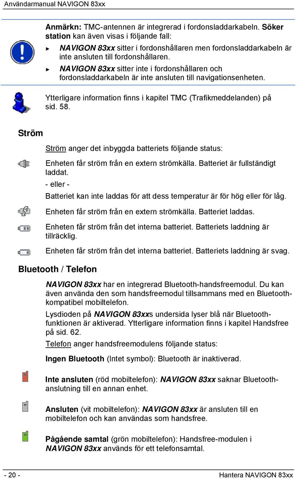 NAVIGON 83xx sitter inte i fordonshållaren och fordonsladdarkabeln är inte ansluten till navigationsenheten. Ytterligare information finns i kapitel TMC (Trafikmeddelanden) på sid. 58.