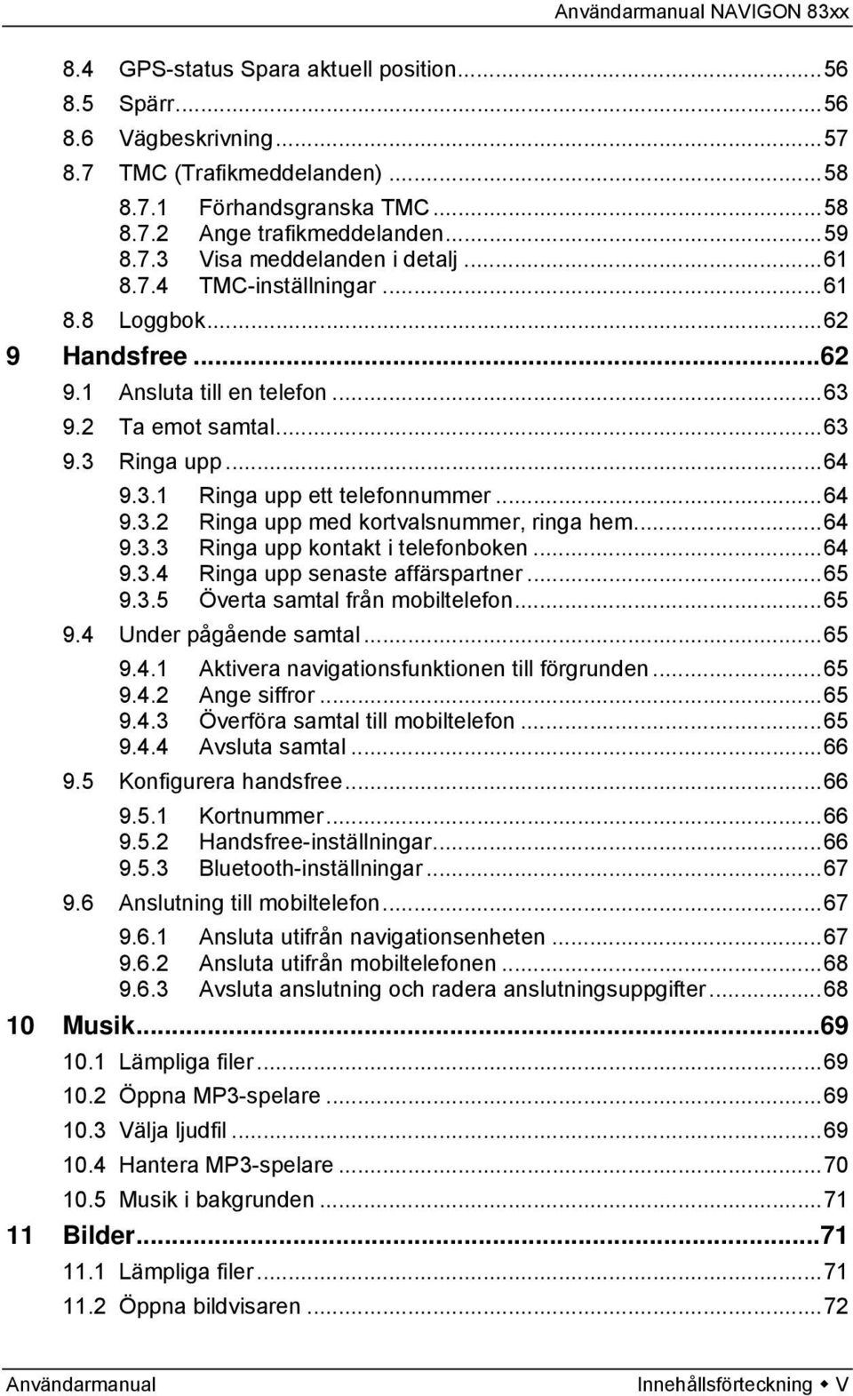 ..64 9.3.3 Ringa upp kontakt i telefonboken...64 9.3.4 Ringa upp senaste affärspartner...65 9.3.5 Överta samtal från mobiltelefon...65 9.4 Under pågående samtal...65 9.4.1 Aktivera navigationsfunktionen till förgrunden.