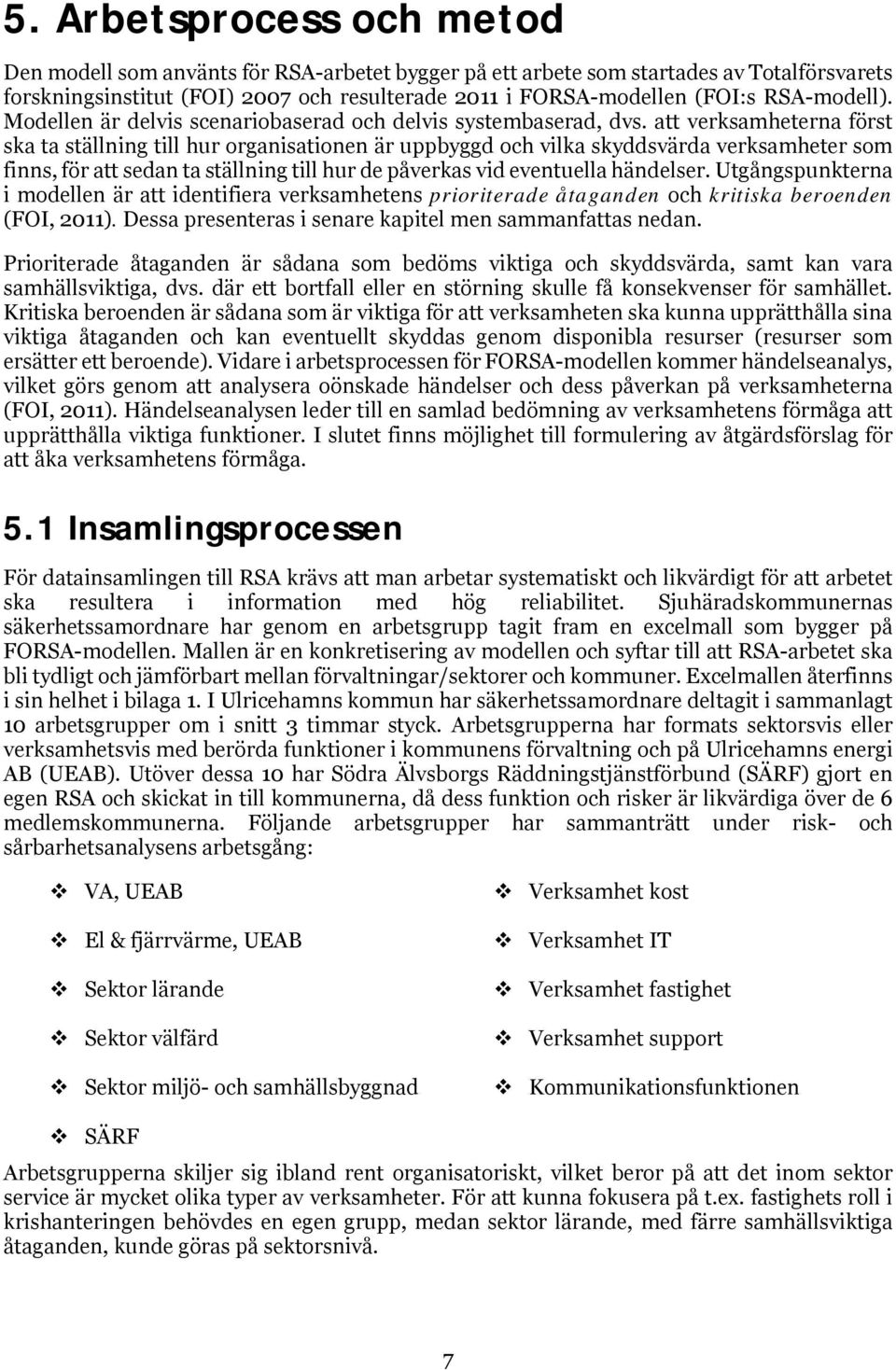 att verksamheterna först ska ta ställning till hur organisationen är uppbyggd och vilka skyddsvärda verksamheter som finns, för att sedan ta ställning till hur de påverkas vid eventuella händelser.