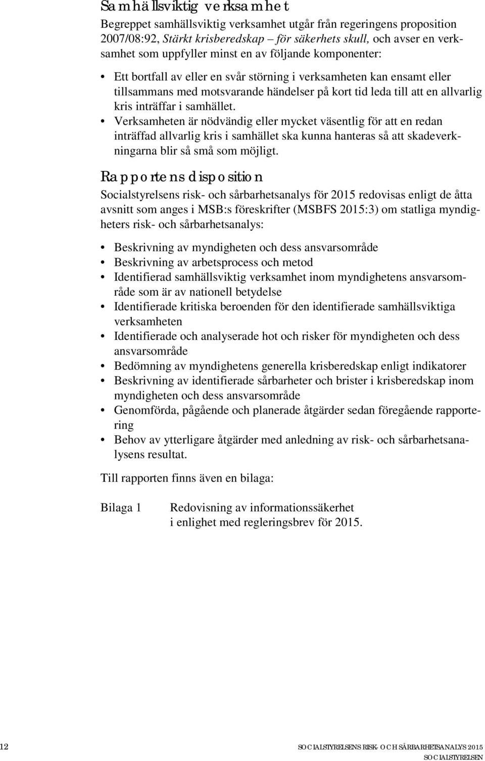 Verksamheten är nödvändig eller mycket väsentlig för att en redan inträffad allvarlig kris i samhället ska kunna hanteras så att skadeverkningarna blir så små som möjligt.