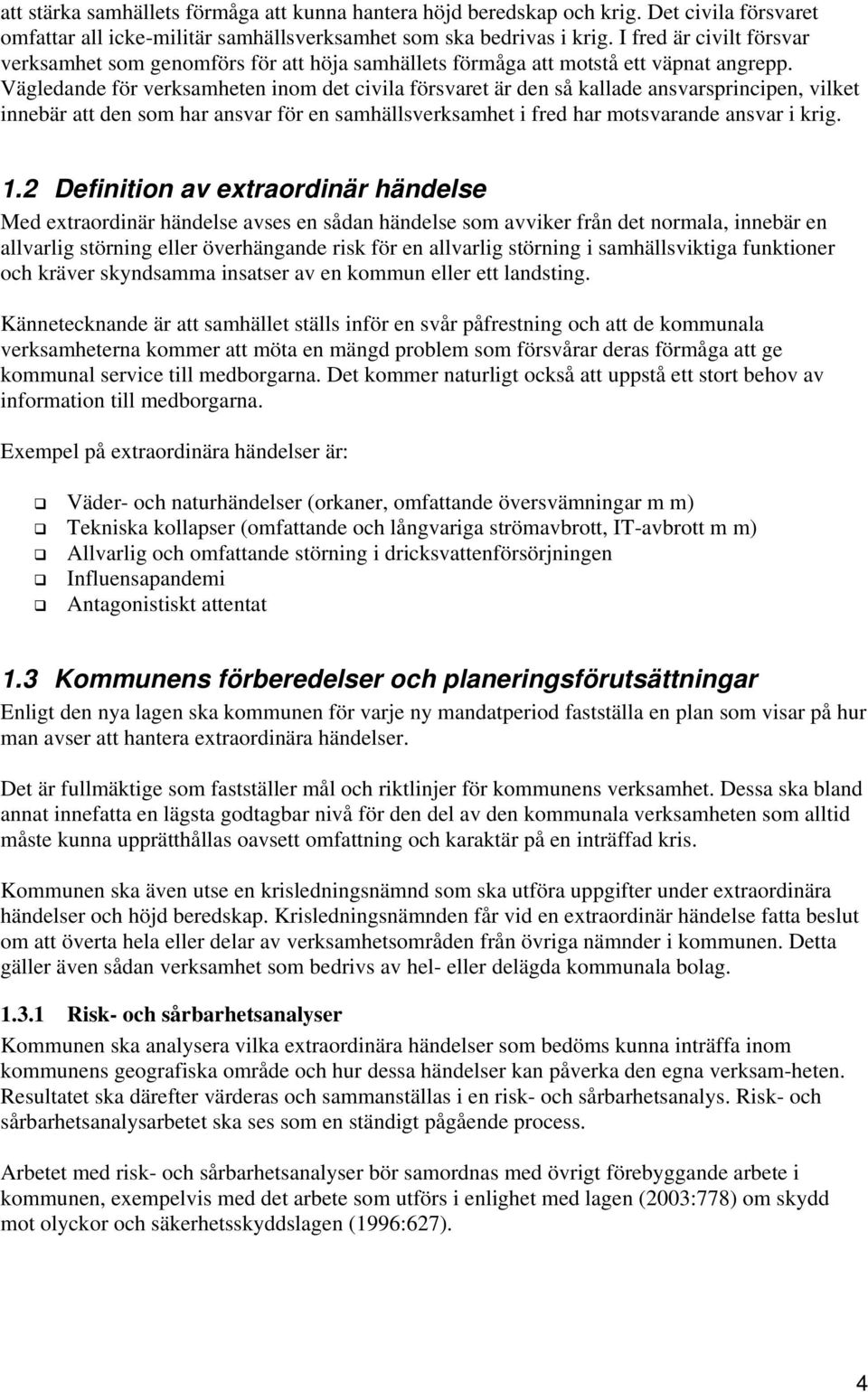 Vägledande för verksamheten inom det civila försvaret är den så kallade ansvarsprincipen, vilket innebär att den som har ansvar för en samhällsverksamhet i fred har motsvarande ansvar i krig. 1.