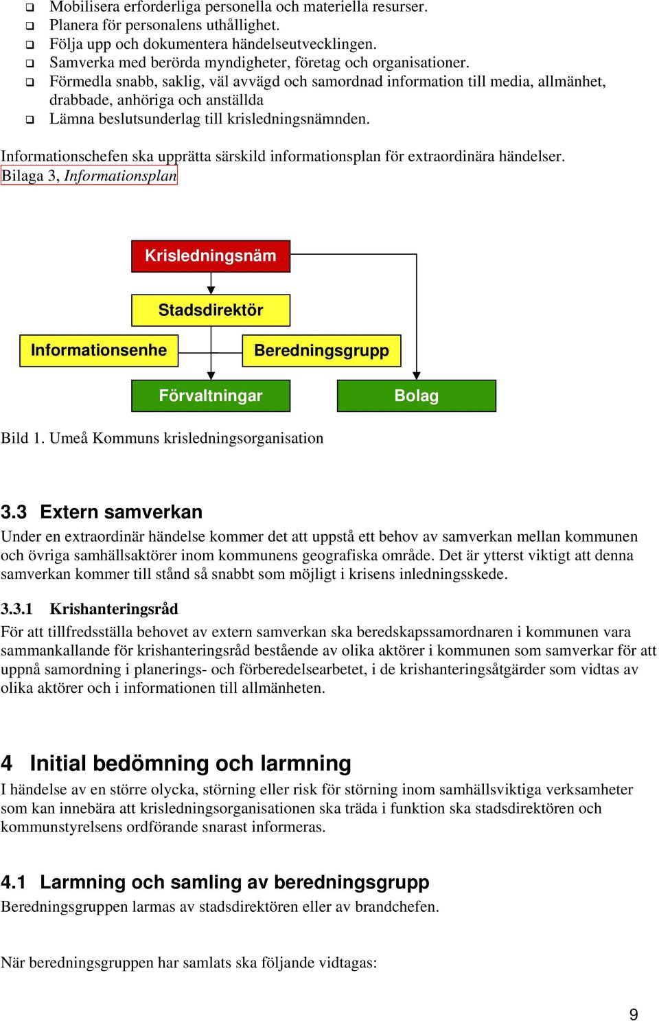 Förmedla snabb, saklig, väl avvägd och samordnad information till media, allmänhet, drabbade, anhöriga och anställda Lämna beslutsunderlag till krisledningsnämnden.