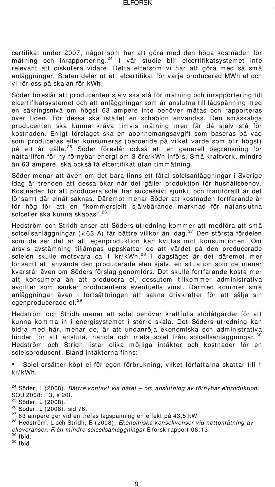 Söder föreslår att producenten själv ska stå för mätning och inrapportering till elcertifikatsystemet och att anläggningar som är anslutna till lågspänning med en säkringsnivå om högst 63 ampere inte