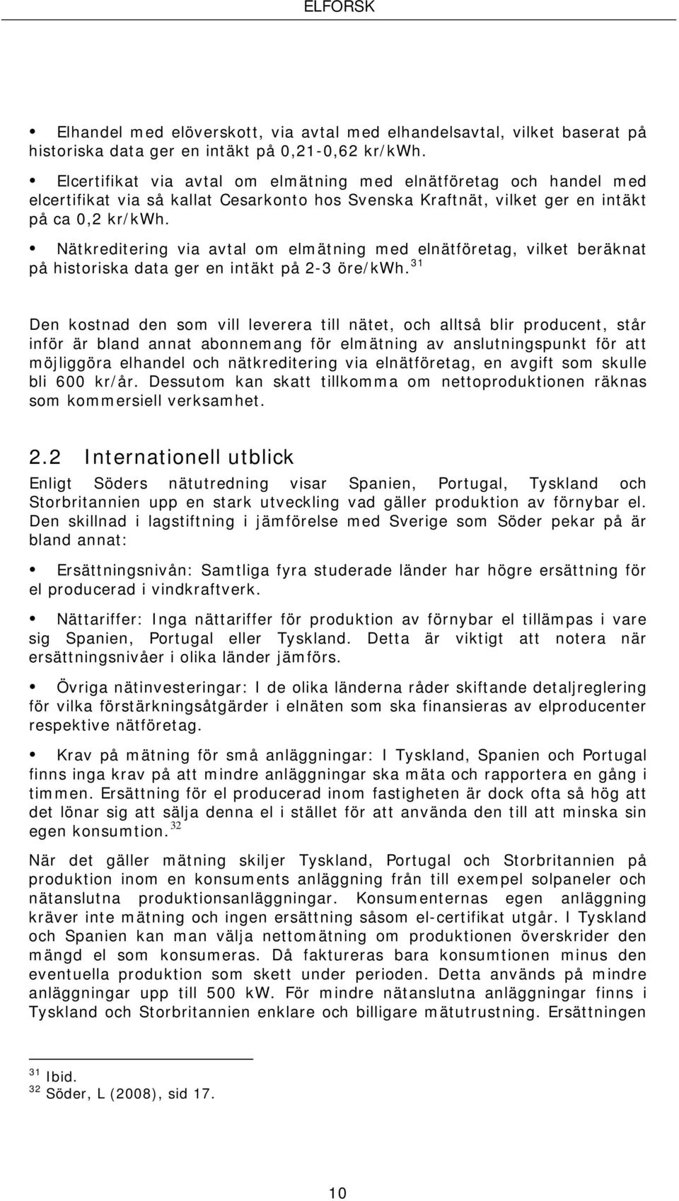 Nätkreditering via avtal om elmätning med elnätföretag, vilket beräknat på historiska data ger en intäkt på 2-3 öre/kwh.