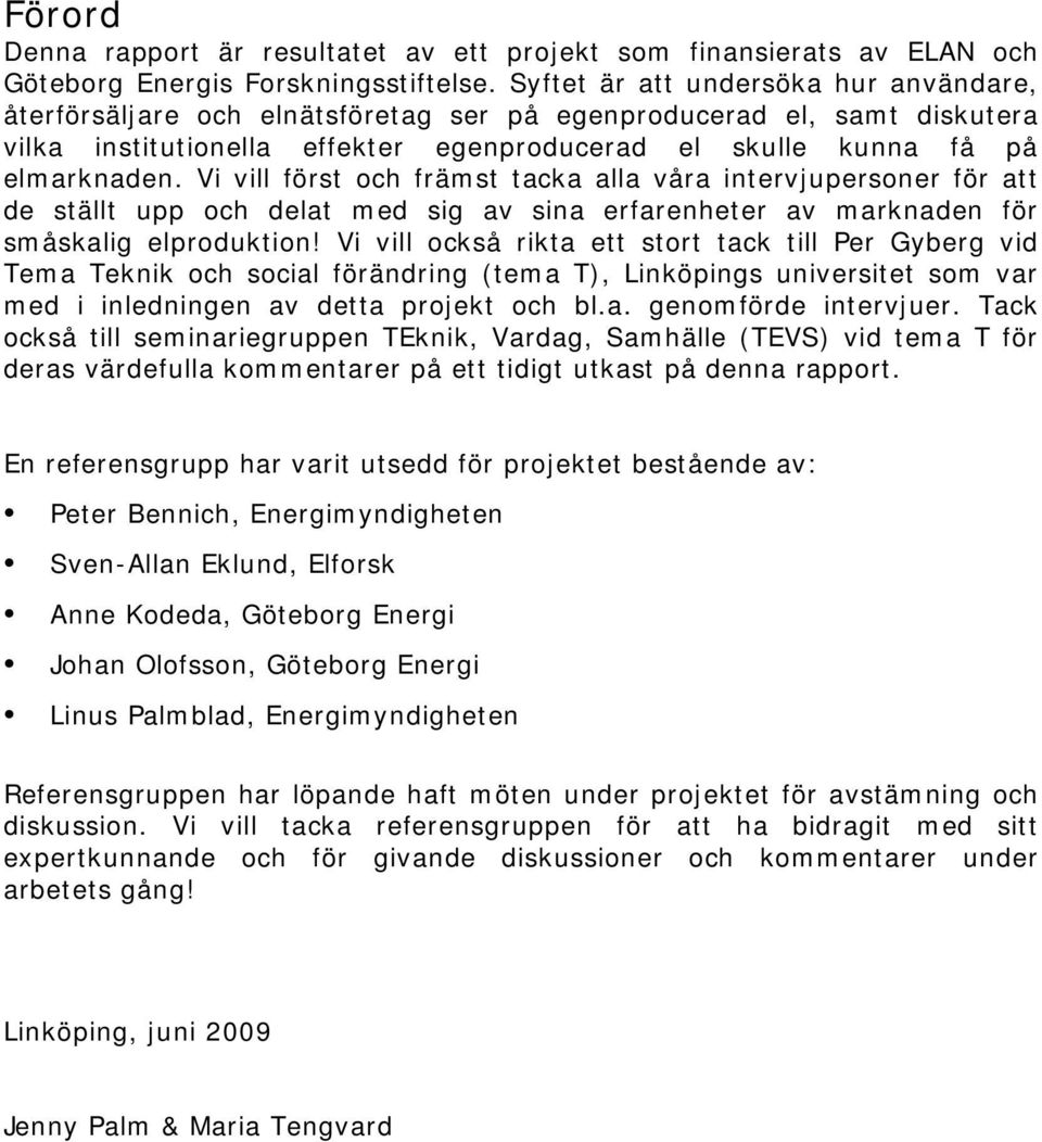 Vi vill först och främst tacka alla våra intervjupersoner för att de ställt upp och delat med sig av sina erfarenheter av marknaden för småskalig elproduktion!