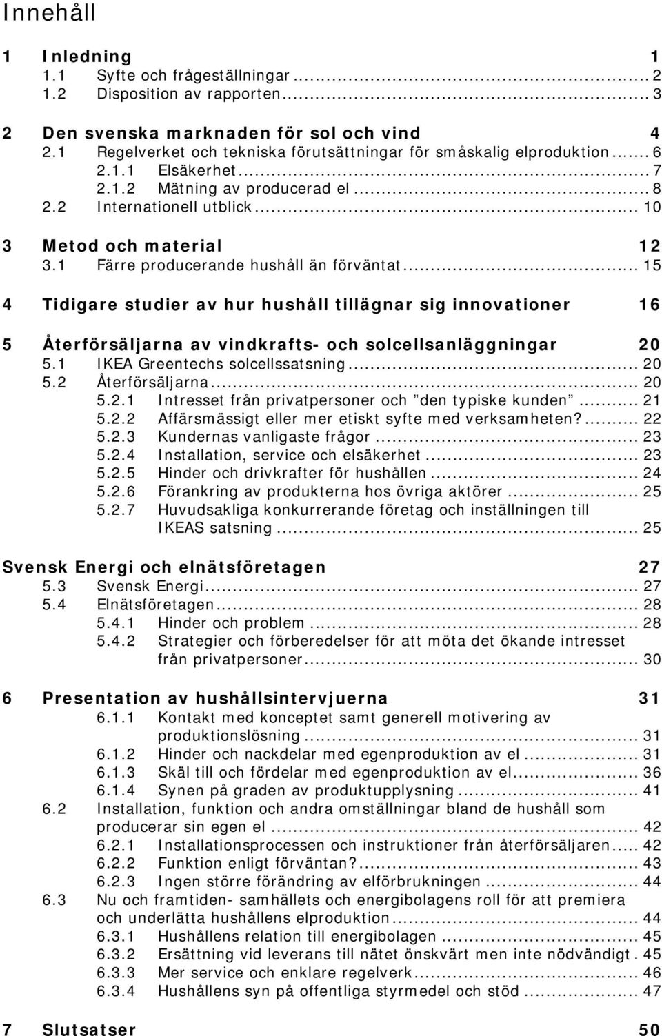 1 Färre producerande hushåll än förväntat... 15 4 Tidigare studier av hur hushåll tillägnar sig innovationer 16 5 Återförsäljarna av vindkrafts- och solcellsanläggningar 20 5.