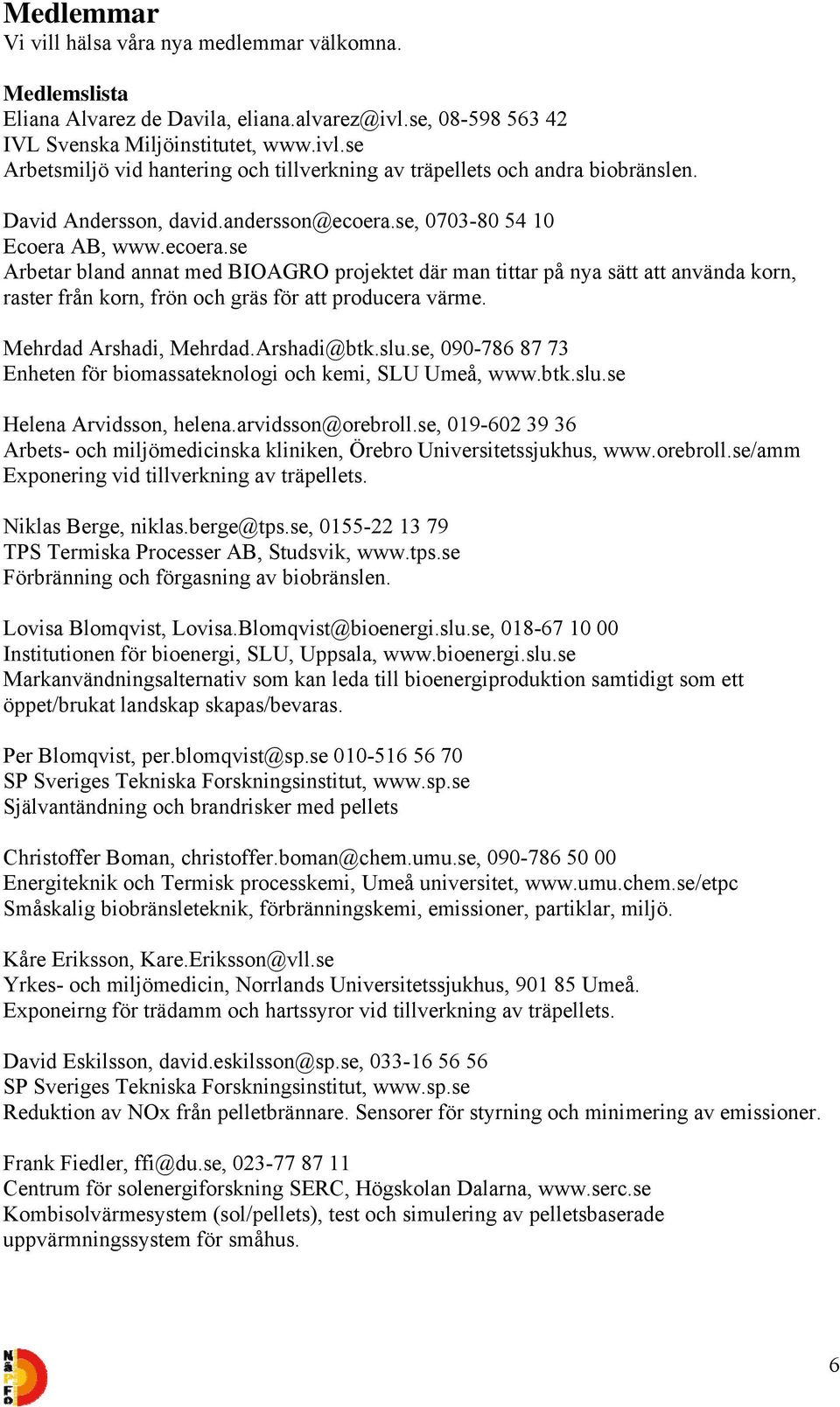 Mehrdad Arshadi, Mehrdad.Arshadi@btk.slu.se, 090-786 87 73 Enheten för biomassateknologi och kemi, SLU Umeå, www.btk.slu.se Helena Arvidsson, helena.arvidsson@orebroll.