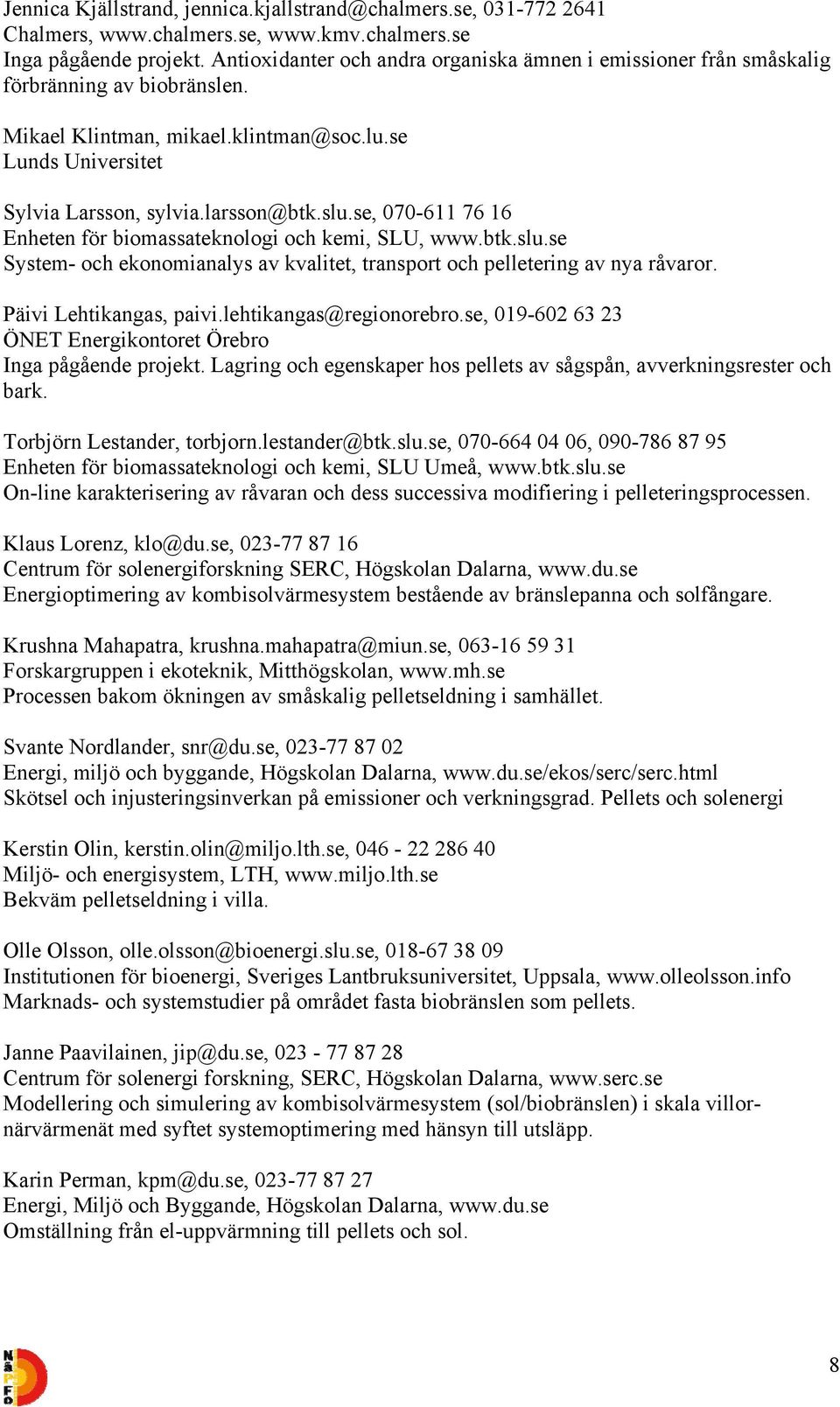 se, 070-611 76 16 Enheten för biomassateknologi och kemi, SLU, www.btk.slu.se System- och ekonomianalys av kvalitet, transport och pelletering av nya råvaror. Päivi Lehtikangas, paivi.