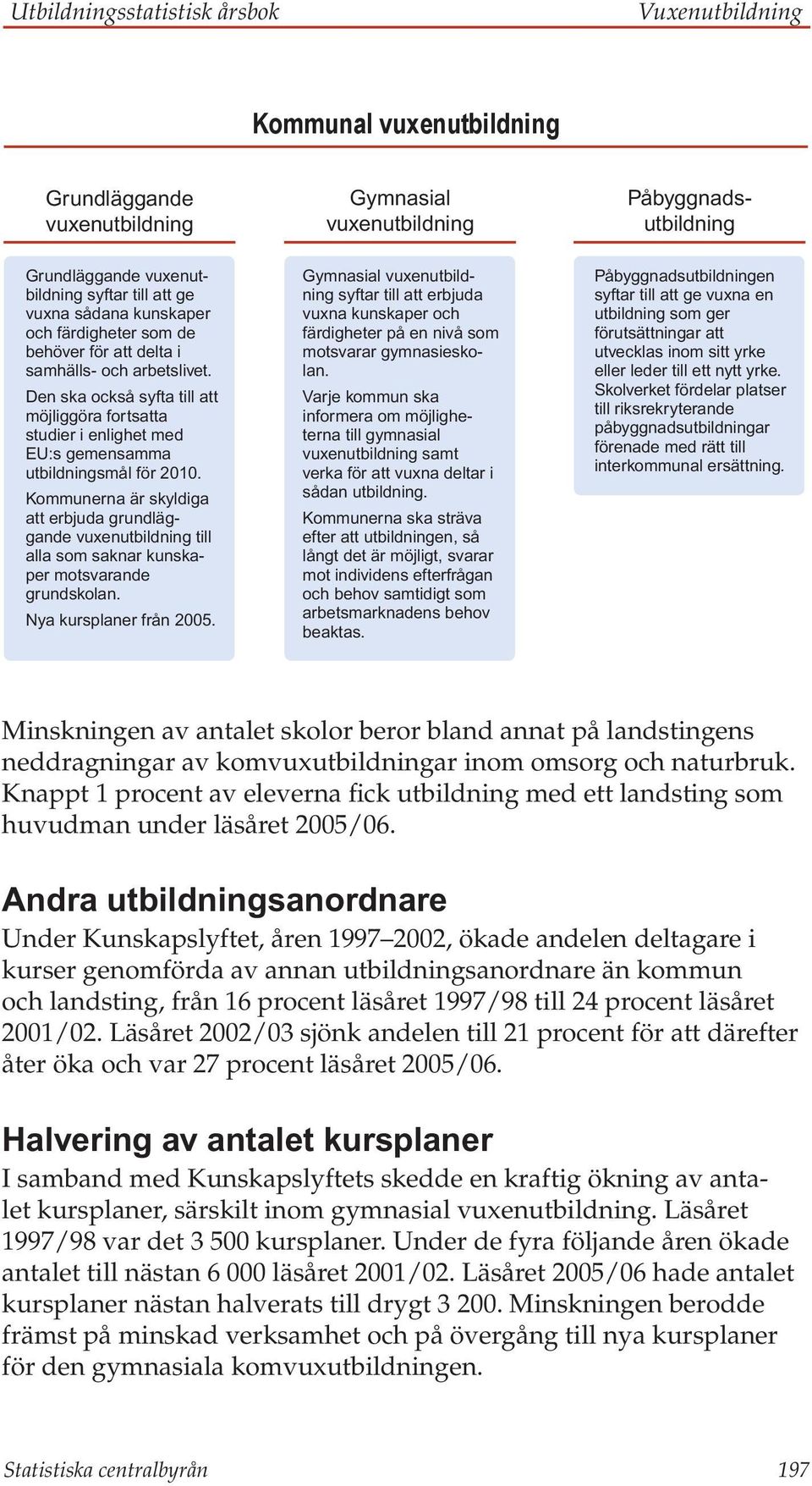 Den ska också syfta till att möjliggöra fortsatta studier i enlighet med EU:s gemensamma utbildningsmål för 2010.