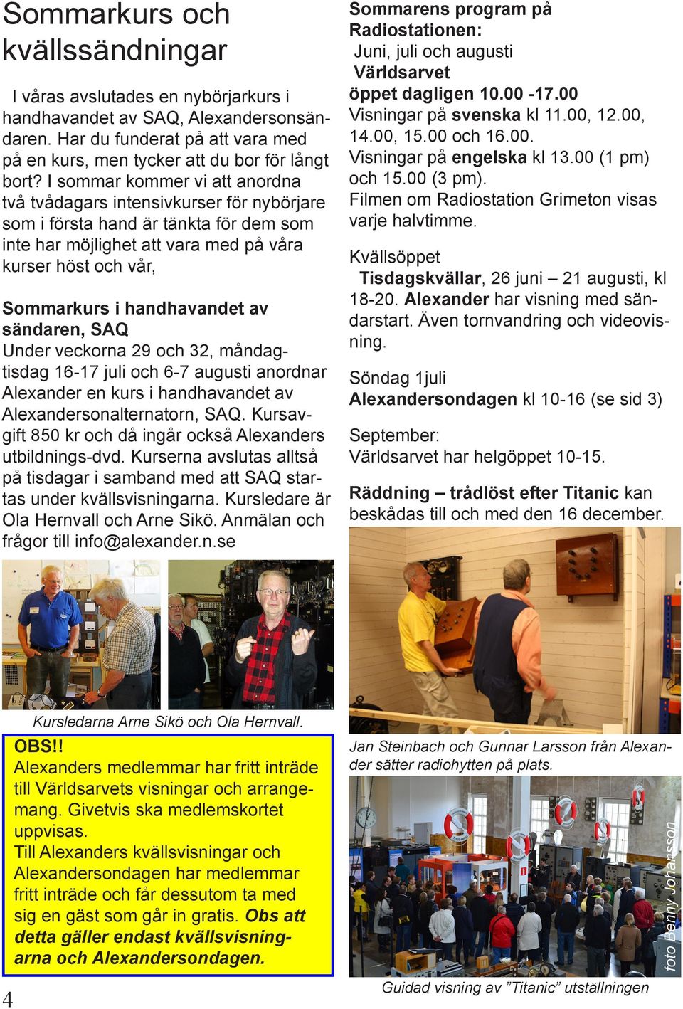 handhavandet av sändaren, SAQ Under veckorna 29 och 32, måndagtisdag 16-17 juli och 6-7 augusti anordnar Alexander en kurs i handhavandet av Alexandersonalternatorn, SAQ.