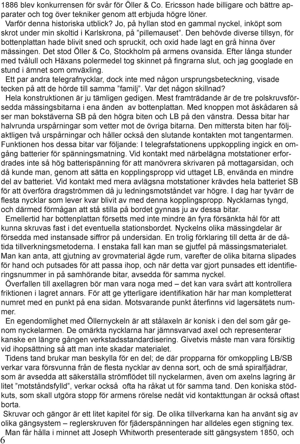 Den behövde diverse tillsyn, för bottenplattan hade blivit sned och spruckit, och oxid hade lagt en grå hinna över mässingen. Det stod Öller & Co, Stockholm på armens ovansida.