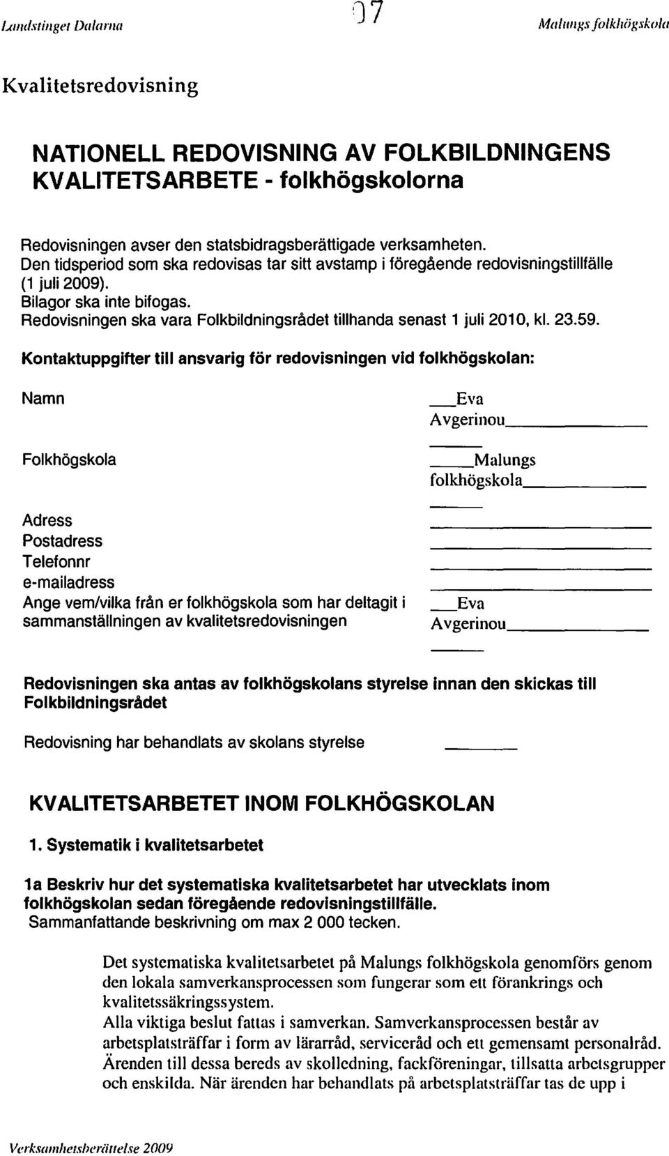 Den tidsperiod som ska redovisas tar sitt avstamp i föregående redovisningstillfälle (1 juli 2009). Bilagor ska inte bifogas.