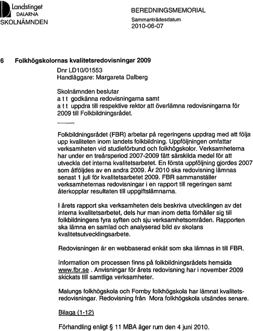 FOlkbildningsrådet (FBR) arbetar på regeringens uppdrag med att följa upp kvaliteten inom landets folkbildning. Uppföljningen omfattar verksamheten vid studieförbund och folkhögskolor.