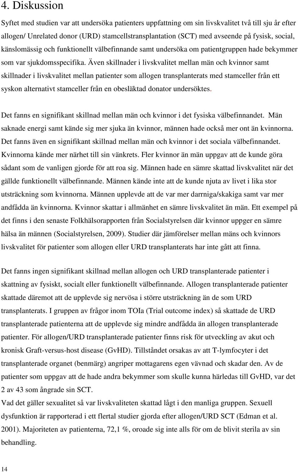 Även skillnader i livskvalitet mellan män och kvinnor samt skillnader i livskvalitet mellan patienter som allogen transplanterats med stamceller från ett syskon alternativt stamceller från en