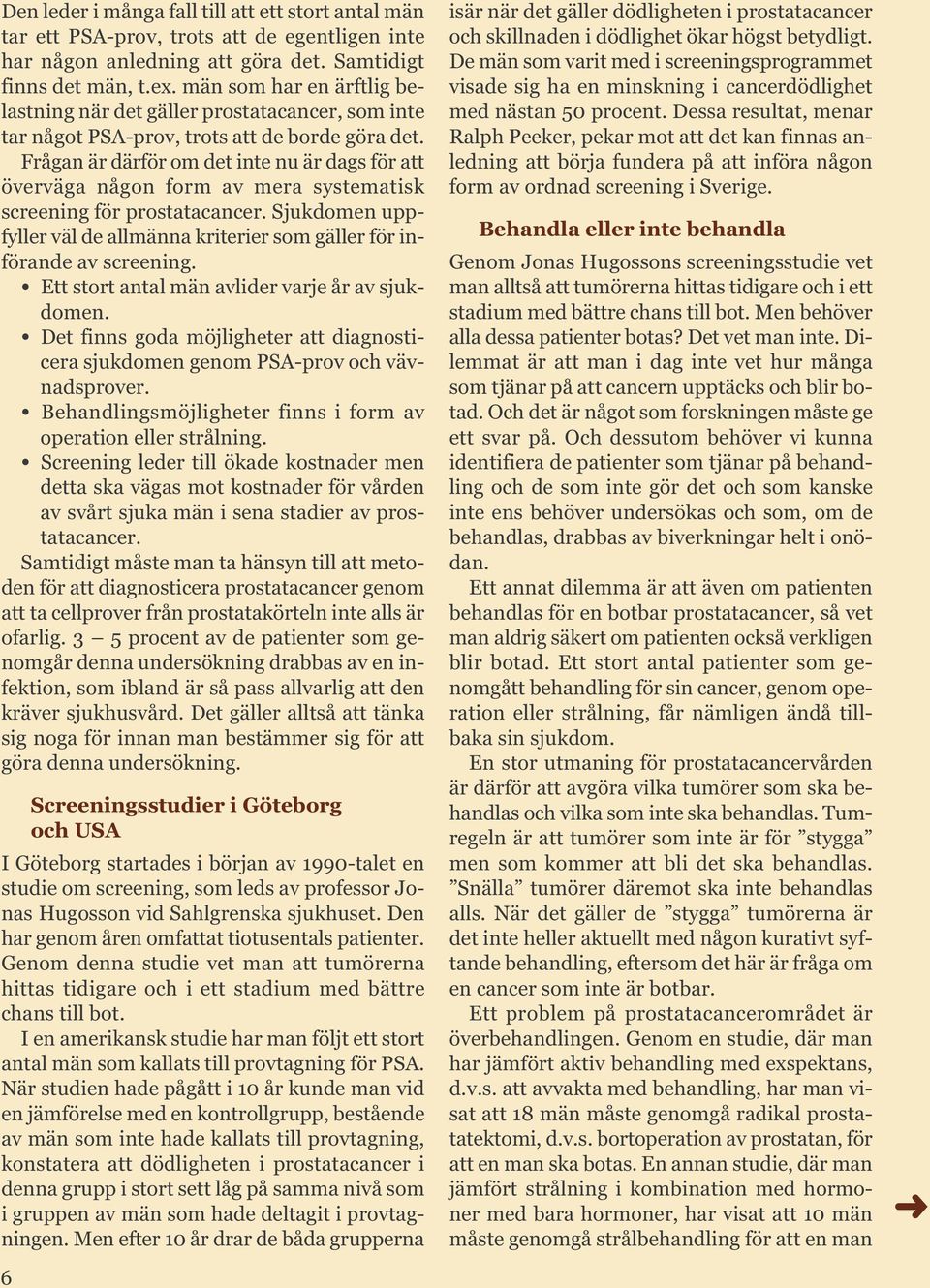 Frågan är därför om det inte nu är dags för att överväga någon form av mera systematisk screening för prostatacancer.