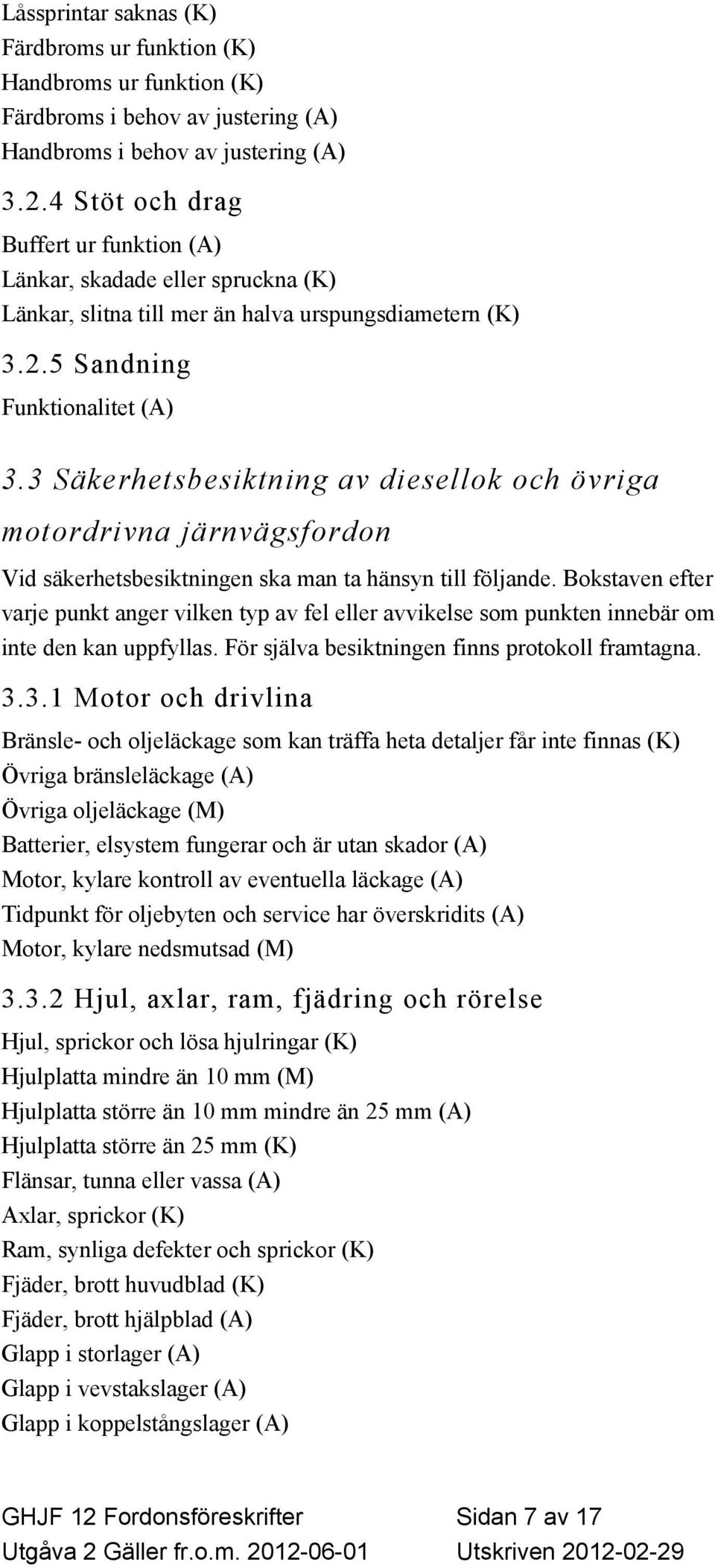 3 Säkerhetsbesiktning av diesellok och övriga motordrivna järnvägsfordon Vid säkerhetsbesiktningen ska man ta hänsyn till följande.