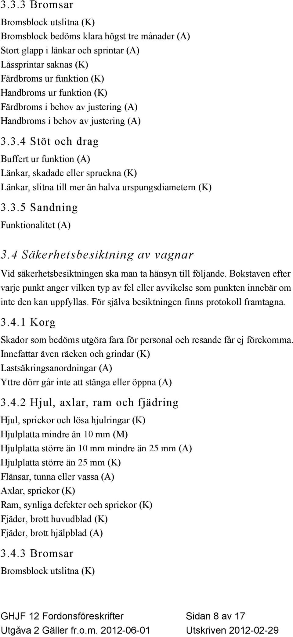 3.4 Stöt och drag Buffert ur funktion (A) Länkar, skadade eller spruckna (K) Länkar, slitna till mer än halva urspungsdiametern (K) 3.3.5 Sandning Funktionalitet (A) 3.