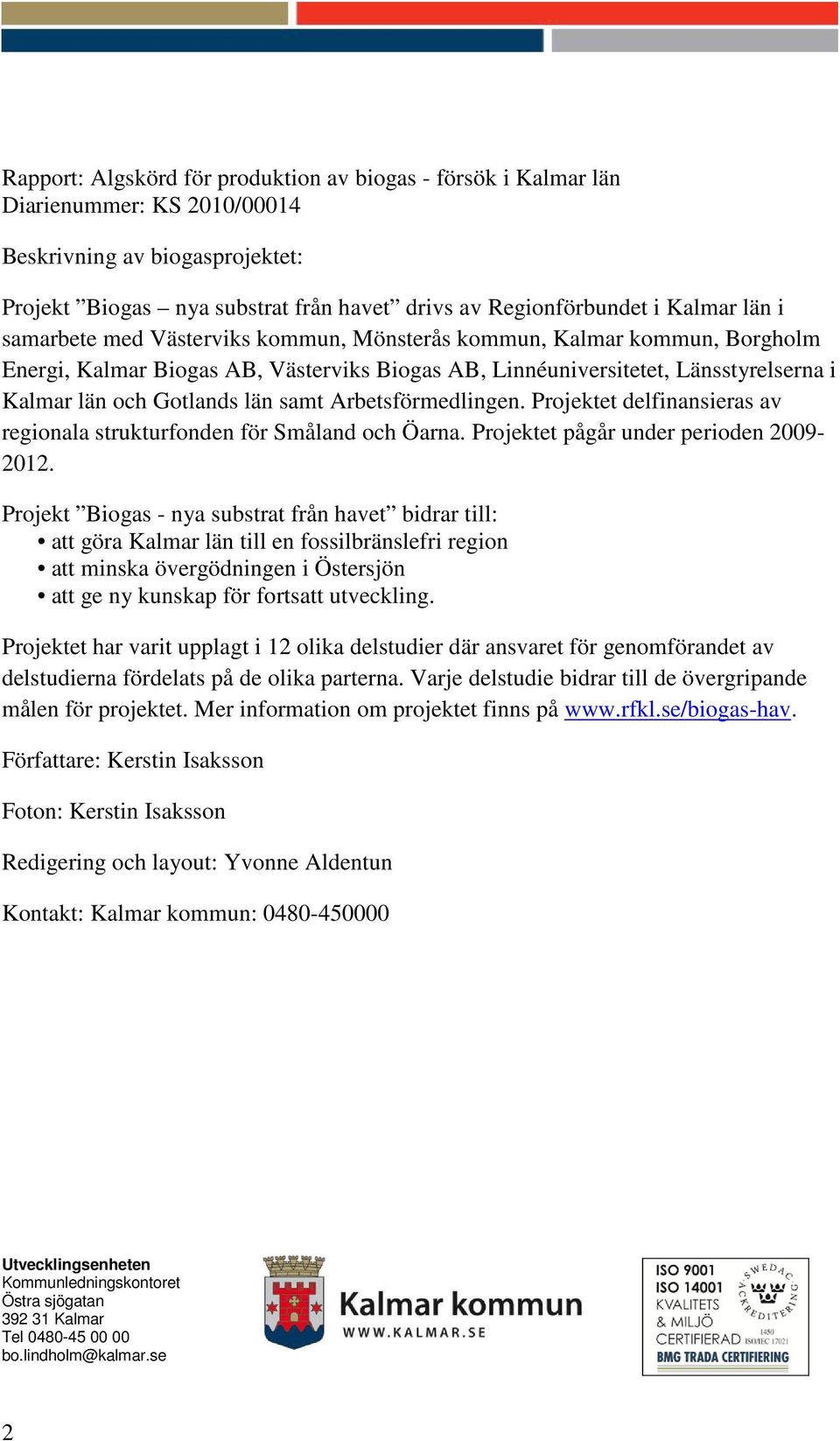 Arbetsförmedlingen. Projektet delfinansieras av regionala strukturfonden för Småland och Öarna. Projektet pågår under perioden 2009-2012.