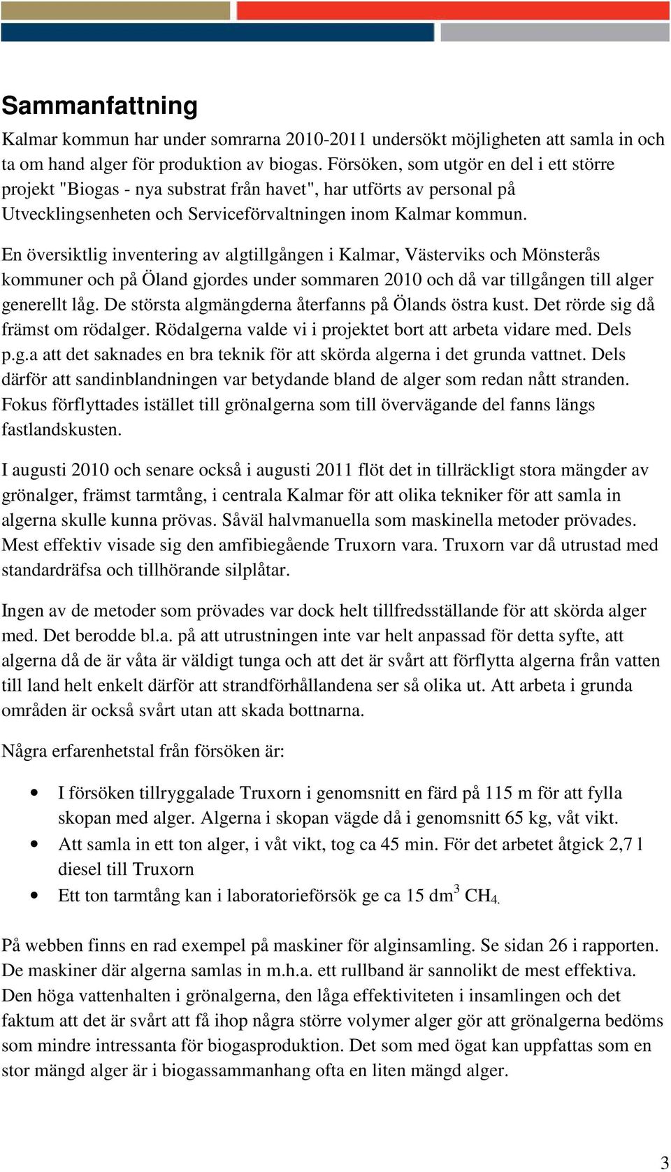 En översiktlig inventering av algtillgången i Kalmar, Västerviks och Mönsterås kommuner och på Öland gjordes under sommaren 2010 och då var tillgången till alger generellt låg.