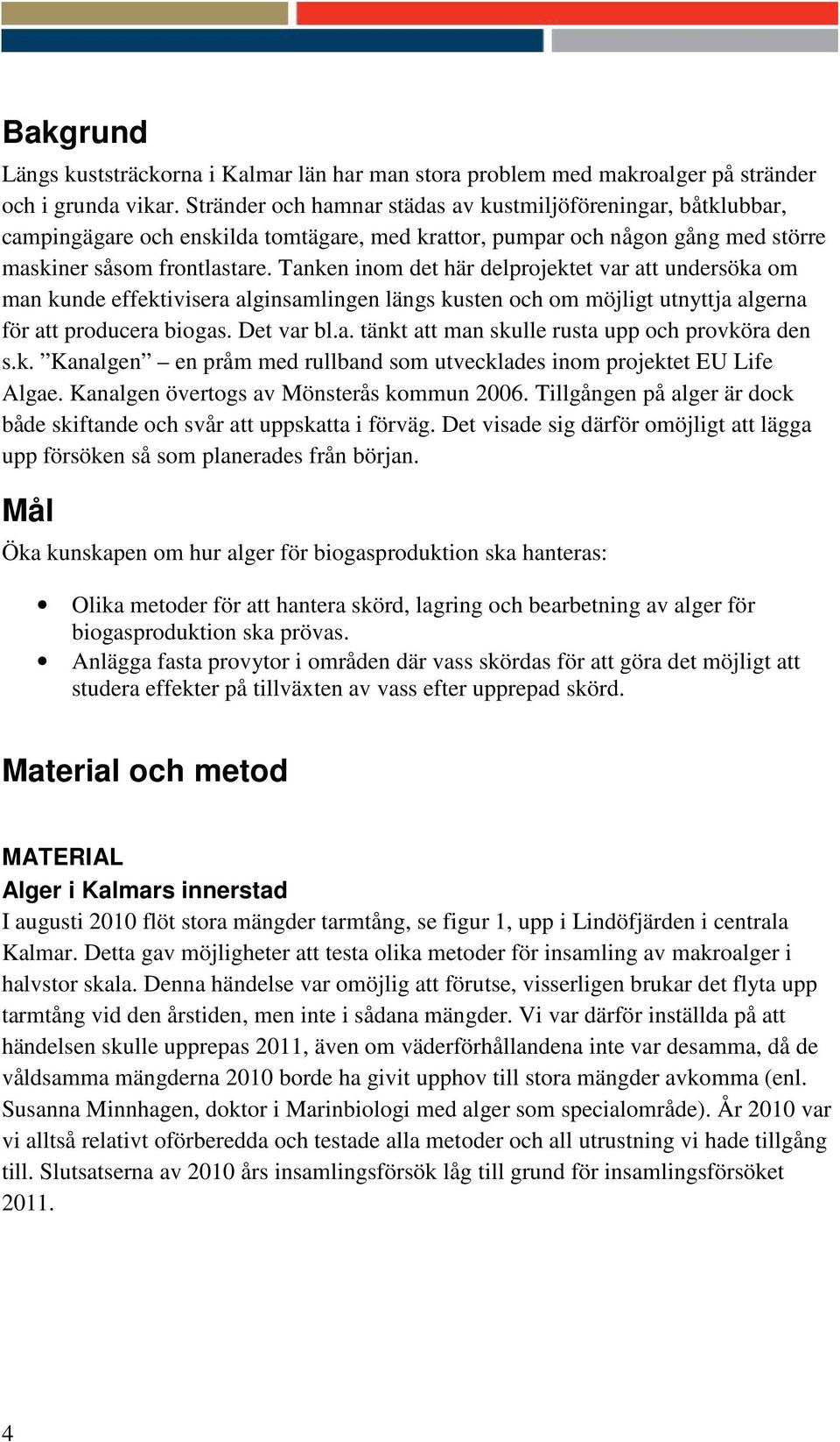 Tanken inom det här delprojektet var att undersöka om man kunde effektivisera alginsamlingen längs kusten och om möjligt utnyttja algerna för att producera biogas. Det var bl.a. tänkt att man skulle rusta upp och provköra den s.