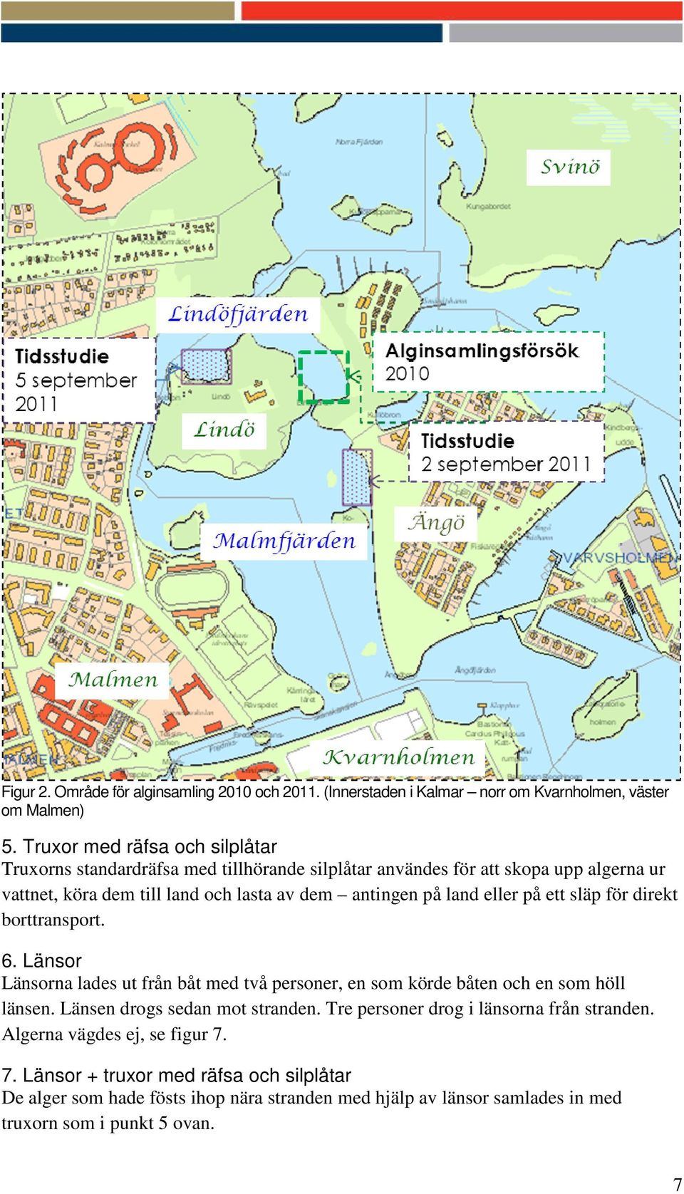 på land eller på ett släp för direkt borttransport. 6. Länsor Länsorna lades ut från båt med två personer, en som körde båten och en som höll länsen.