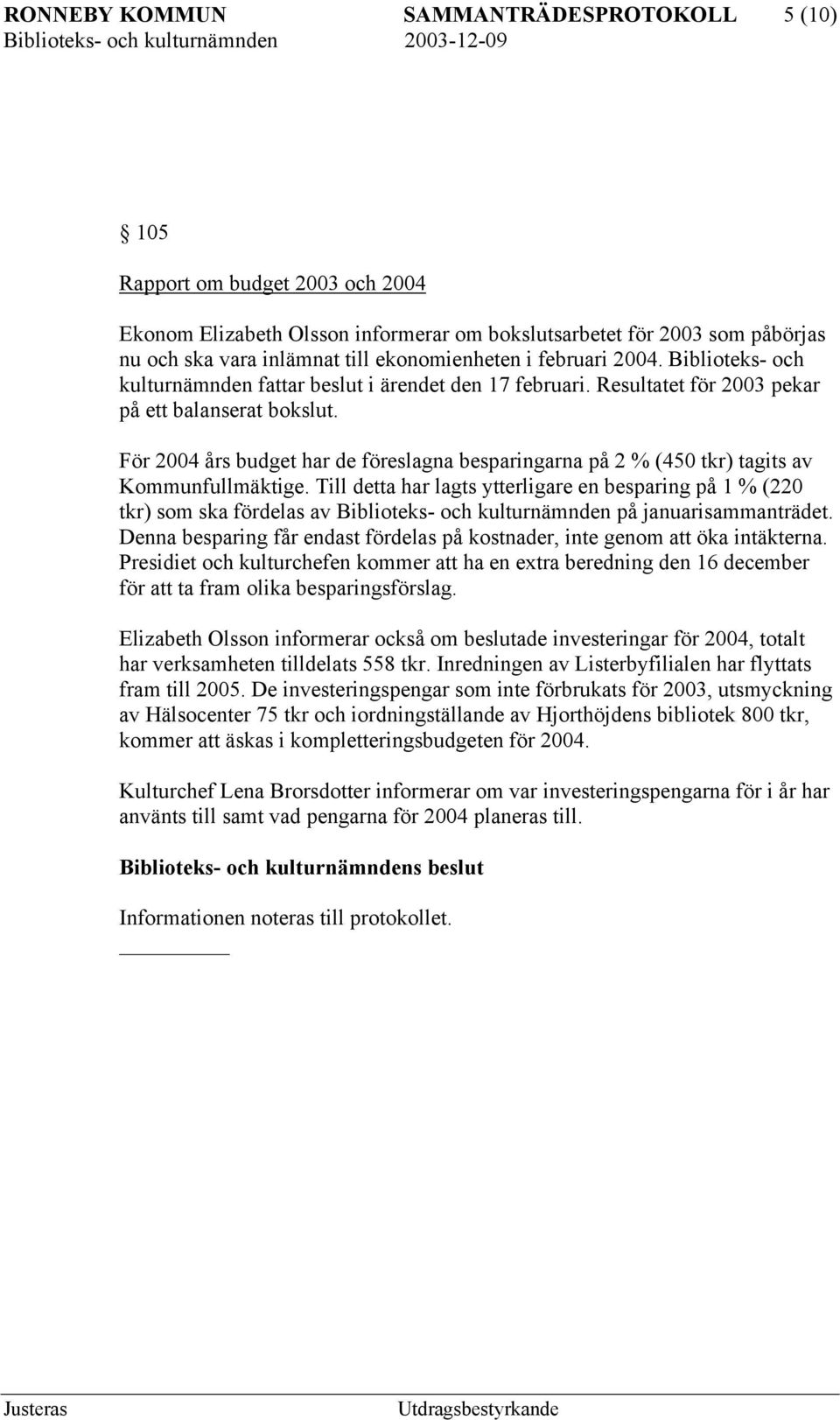 För 2004 års budget har de föreslagna besparingarna på 2 % (450 tkr) tagits av Kommunfullmäktige.