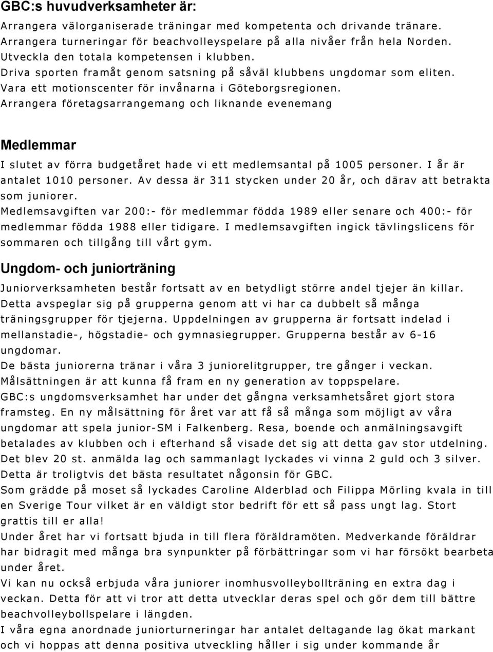 Arrangera företagsarrangemang och liknande evenemang Medlemmar I slutet av förra budgetåret hade vi ett medlemsantal på 1005 personer. I år är antalet 1010 personer.