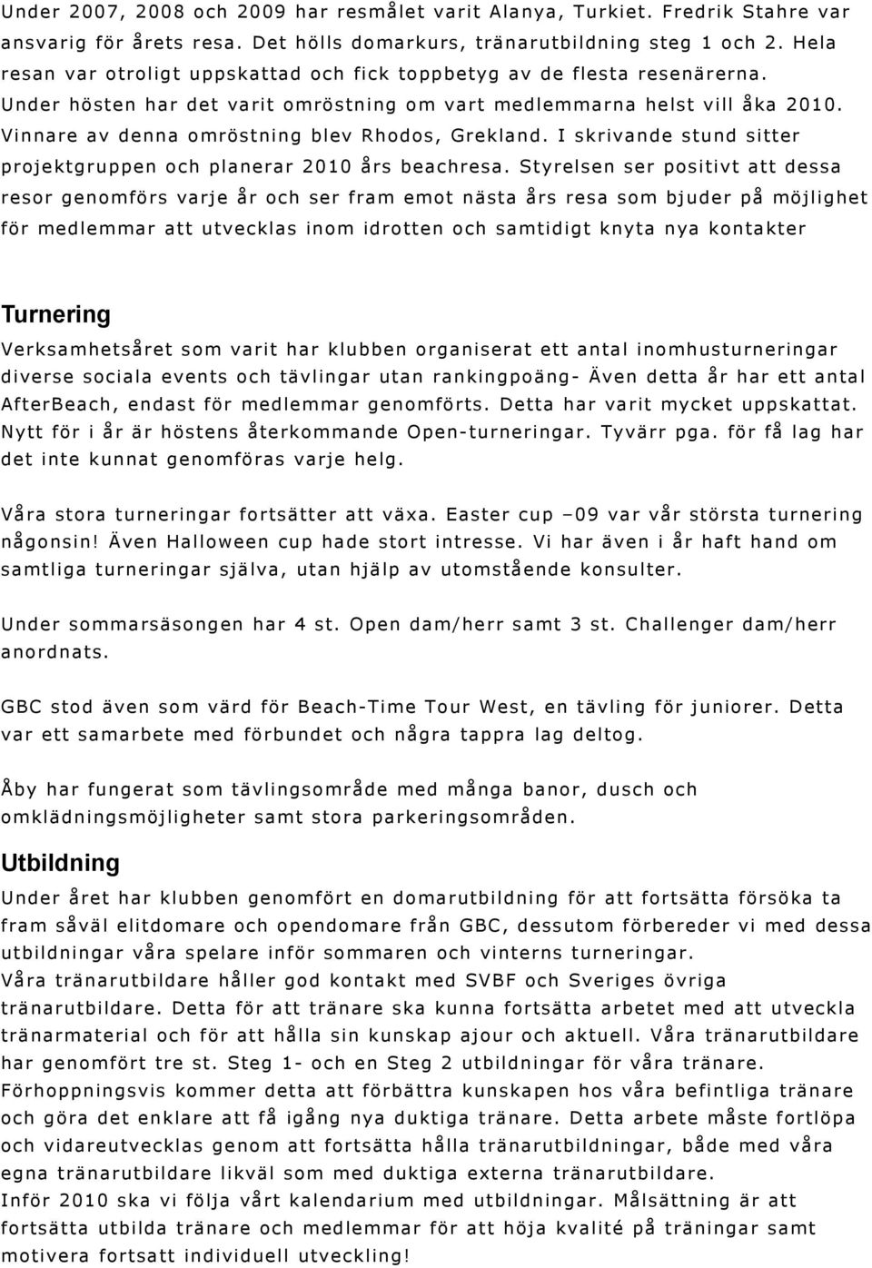 Vinnare av denna omröstning blev Rhodos, Grekland. I skrivande stund sitter projektgruppen och planerar 2010 års beachresa.