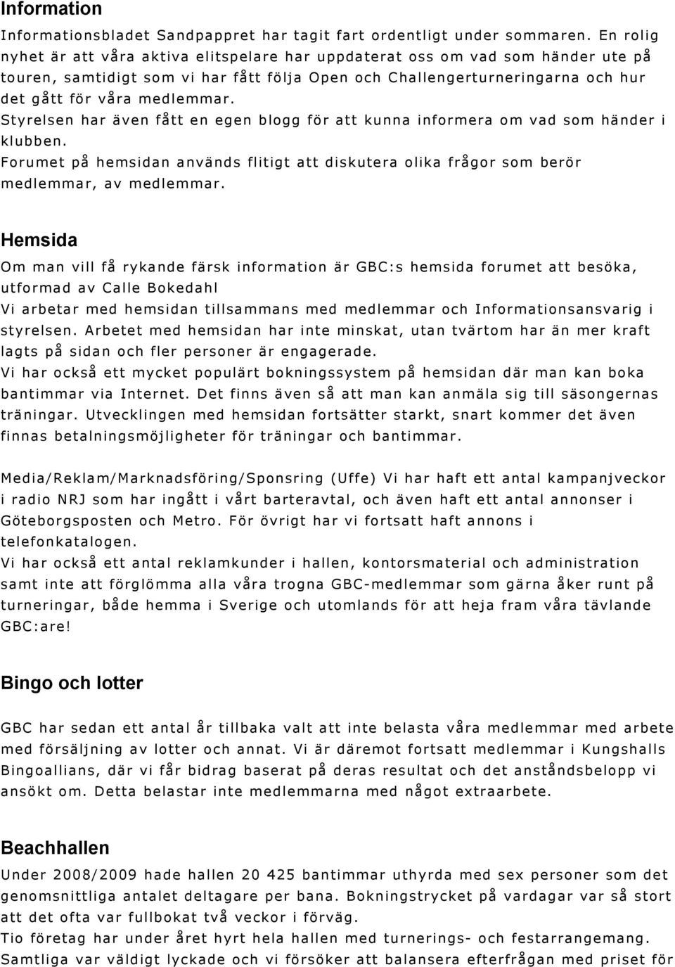 Styrelsen har även fått en egen blogg för att kunna informera om vad som händer i klubben. Forumet på hemsidan används flitigt att diskutera olika frågor som berör medlemmar, av medlemmar.