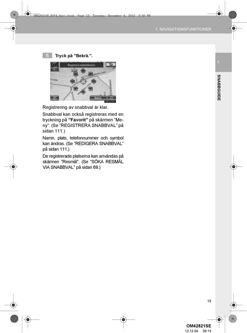 (Se REGISTRERA SNABBVAL på sidan 111.) Namn, plats, telefonnummer och symbol kan ändras.