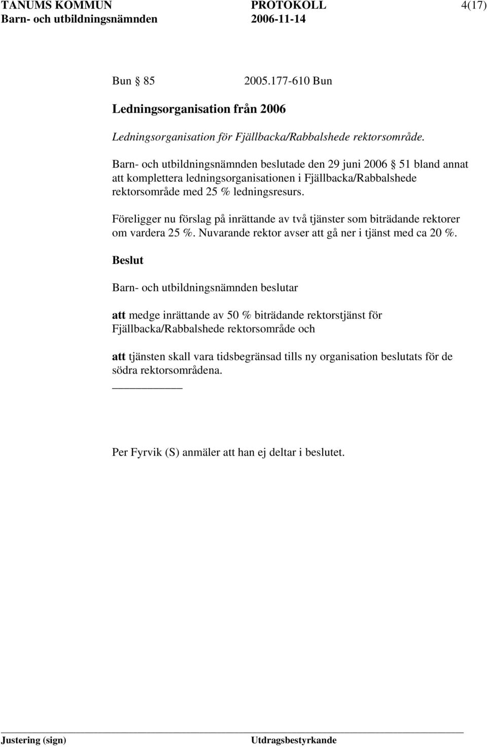 Föreligger nu förslag på inrättande av två tjänster som biträdande rektorer om vardera 25 %. Nuvarande rektor avser att gå ner i tjänst med ca 20 %.