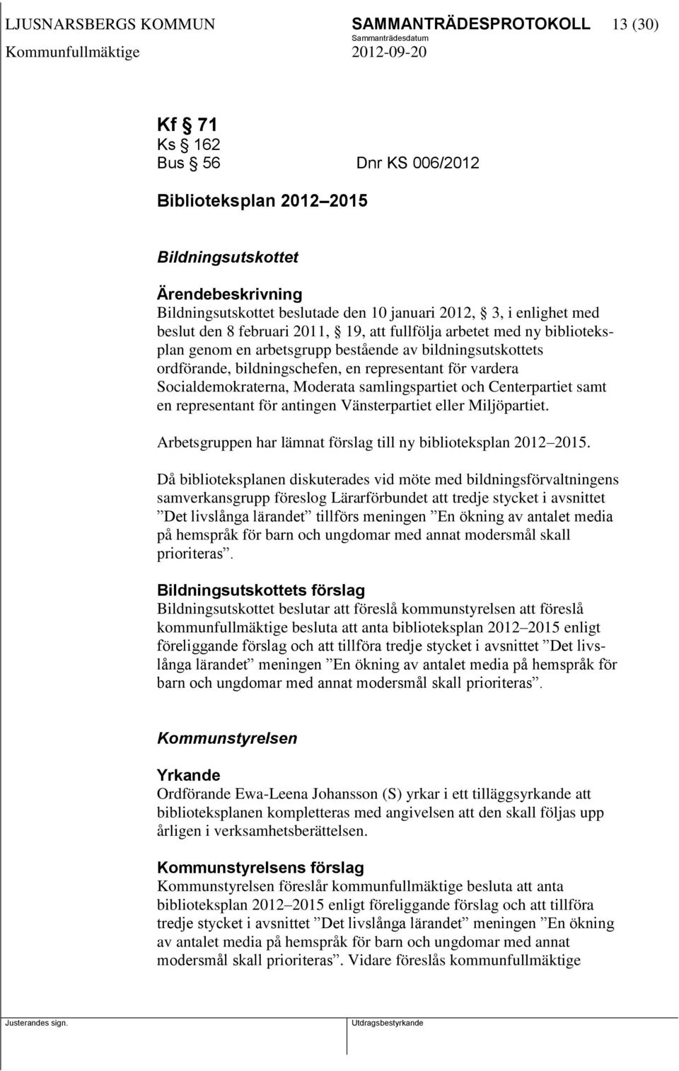 Socialdemokraterna, Moderata samlingspartiet och Centerpartiet samt en representant för antingen Vänsterpartiet eller Miljöpartiet. Arbetsgruppen har lämnat förslag till ny biblioteksplan 2012 2015.