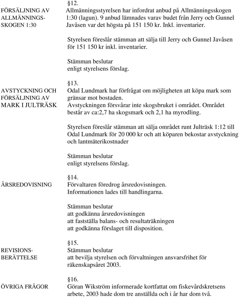 inventarier. AVSTYCKNING OCH FÖRSÄLJNING AV MARK I JULTRÄSK 13. Odal Lundmark har förfrågat om möjligheten att köpa mark som gränsar mot bostaden. Avstyckningen försvårar inte skogsbruket i området.