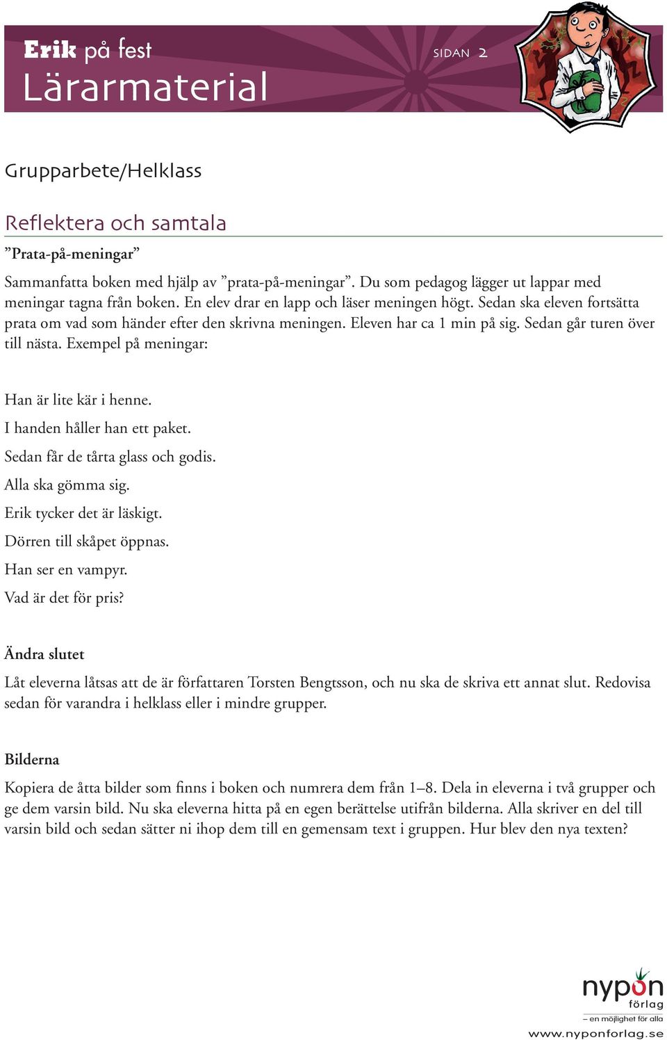 Exempel på meningar: Han är lite kär i henne. I handen håller han ett paket. Sedan får de tårta glass och godis. Alla ska gömma sig. Erik tycker det är läskigt. Dörren till skåpet öppnas.