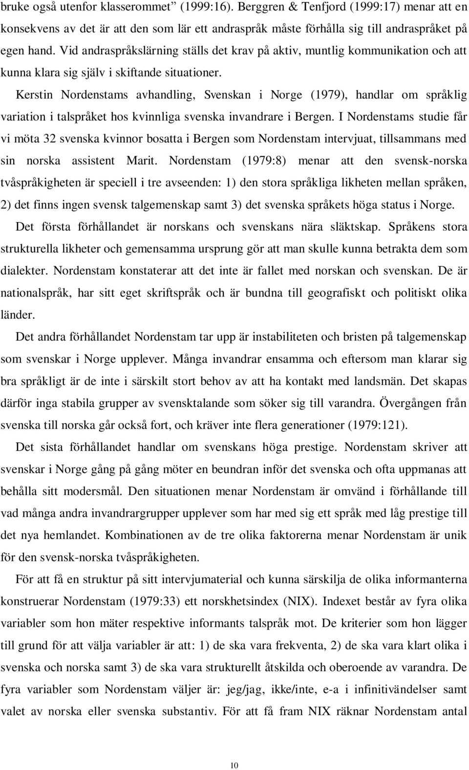 Kerstin Nordenstams avhandling, Svenskan i Norge (1979), handlar om språklig variation i talspråket hos kvinnliga svenska invandrare i Bergen.