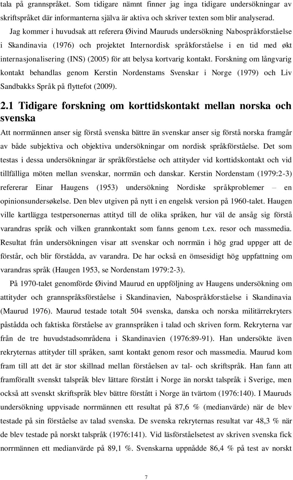 för att belysa kortvarig kontakt. Forskning om långvarig kontakt behandlas genom Kerstin Nordenstams Svenskar i Norge (1979) och Liv Sandbakks Språk på flyttefot (2009). 2.