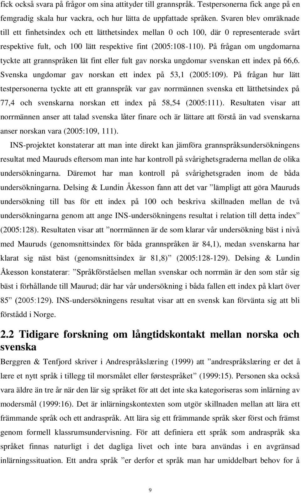 På frågan om ungdomarna tyckte att grannspråken lät fint eller fult gav norska ungdomar svenskan ett index på 66,6. Svenska ungdomar gav norskan ett index på 53,1 (2005:109).
