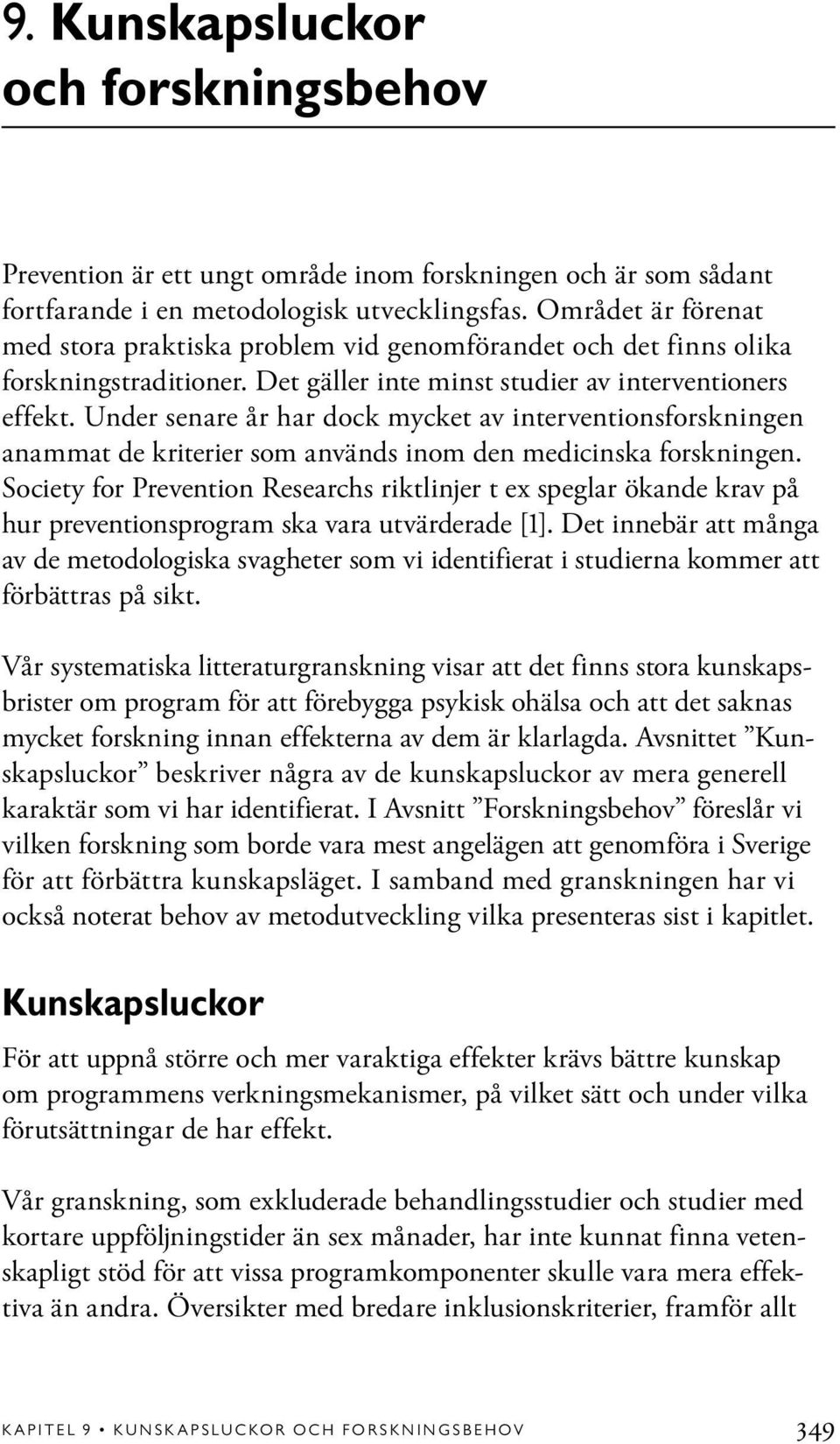 Under senare år har dock mycket av interventionsforskningen anammat de kriterier som används inom den medicinska forskningen.