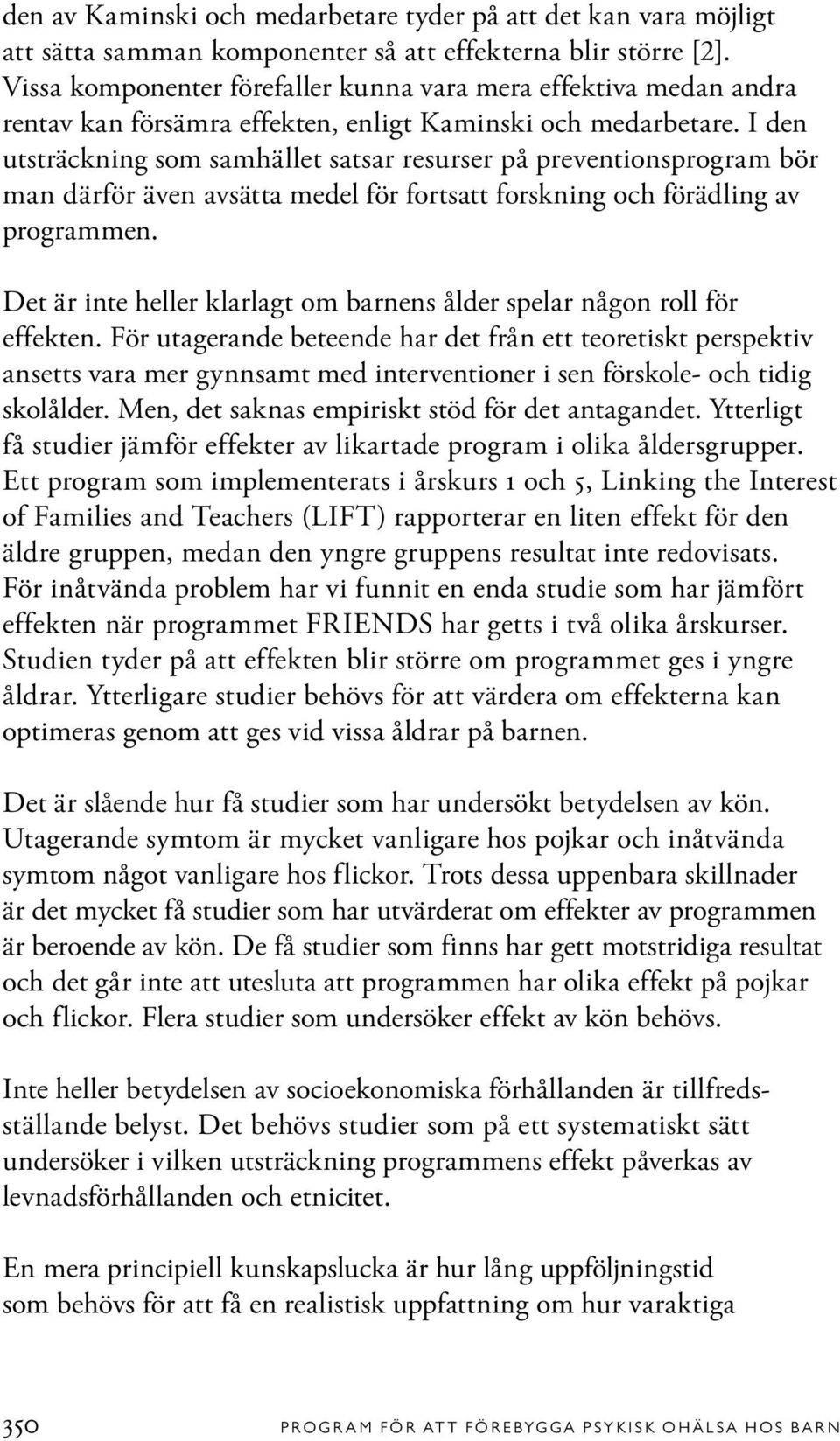 I den utsträckning som samhället satsar resurser på preventionsprogram bör man därför även avsätta medel för fortsatt forskning och förädling av programmen.